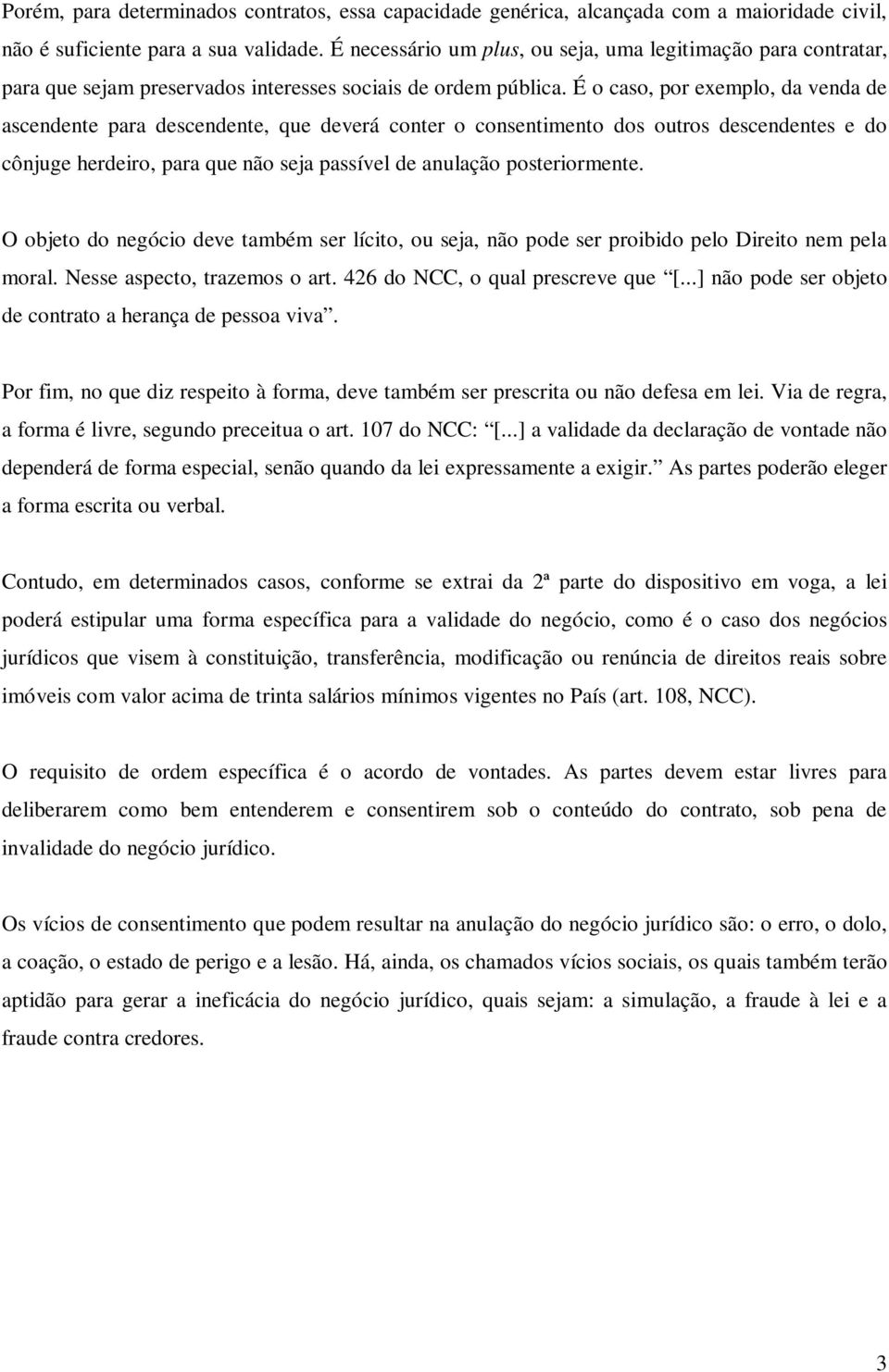 É o caso, por exemplo, da venda de ascendente para descendente, que deverá conter o consentimento dos outros descendentes e do cônjuge herdeiro, para que não seja passível de anulação posteriormente.