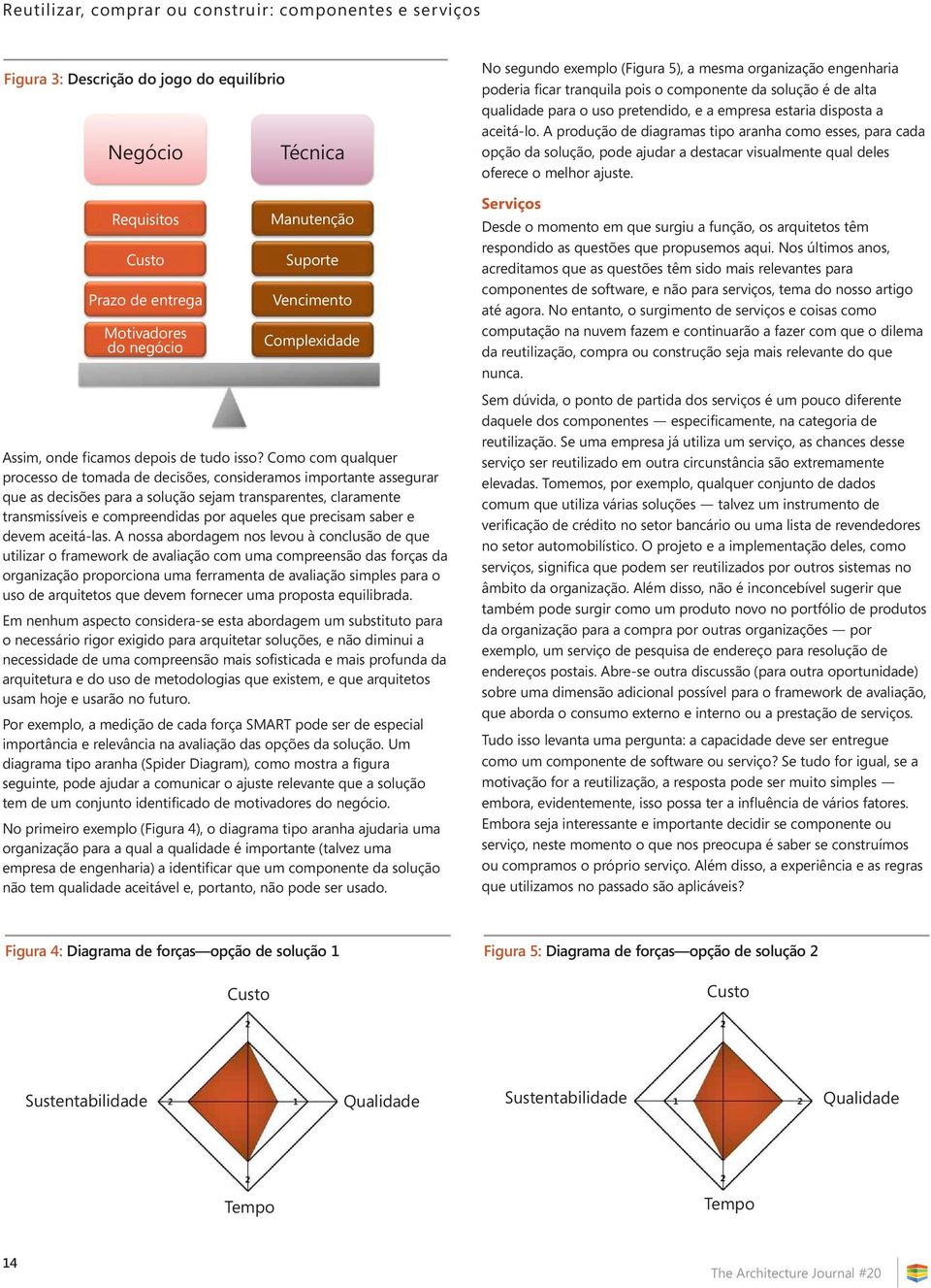 Como com qualquer processo de tomada de decisões, consideramos importante assegurar que as decisões para a solução sejam transparentes, claramente transmissíveis e compreendidas por aqueles que