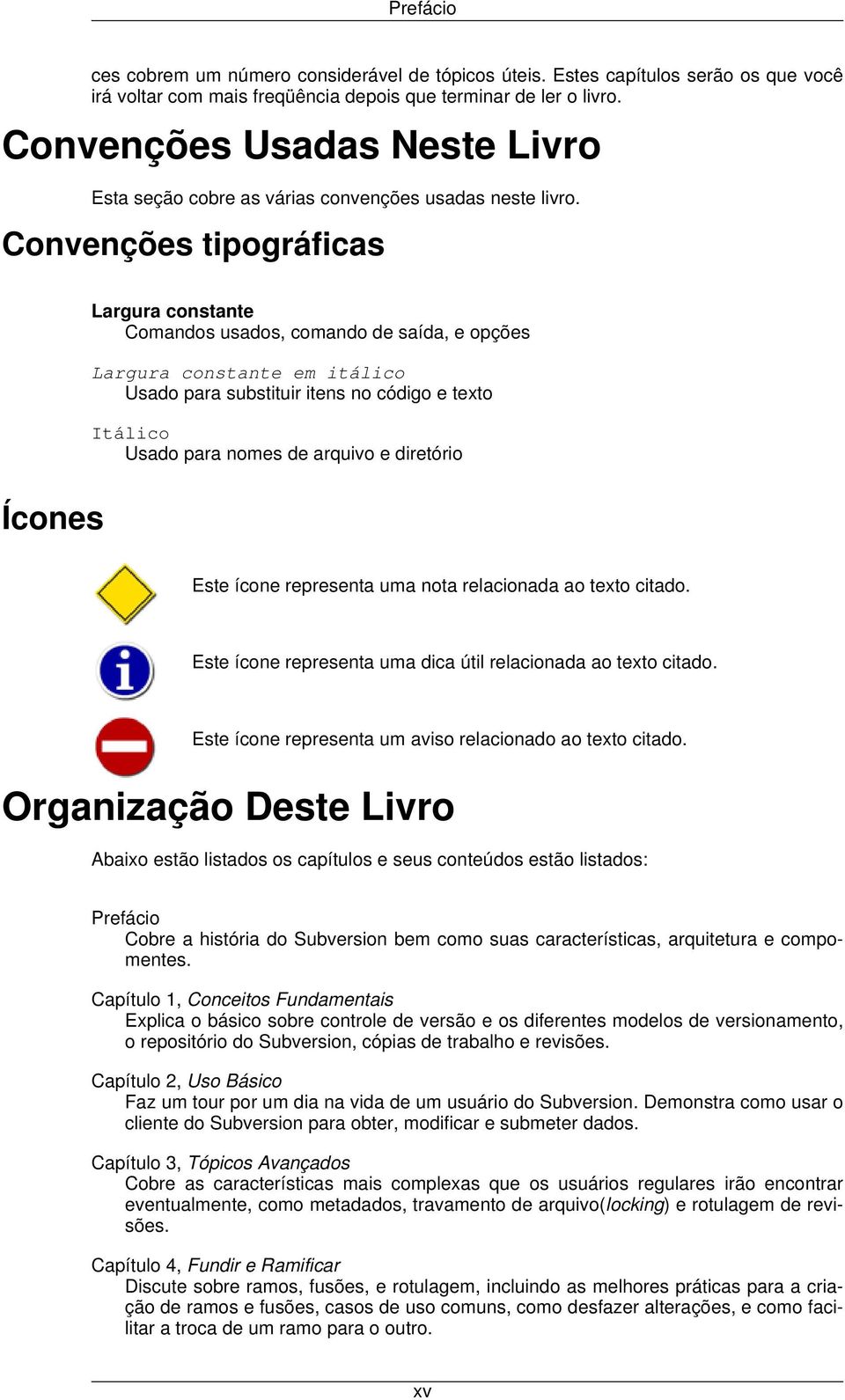 Convenções tipográficas Ícones Largura constante Comandos usados, comando de saída, e opções Largura constante em itálico Usado para substituir itens no código e texto Itálico Usado para nomes de