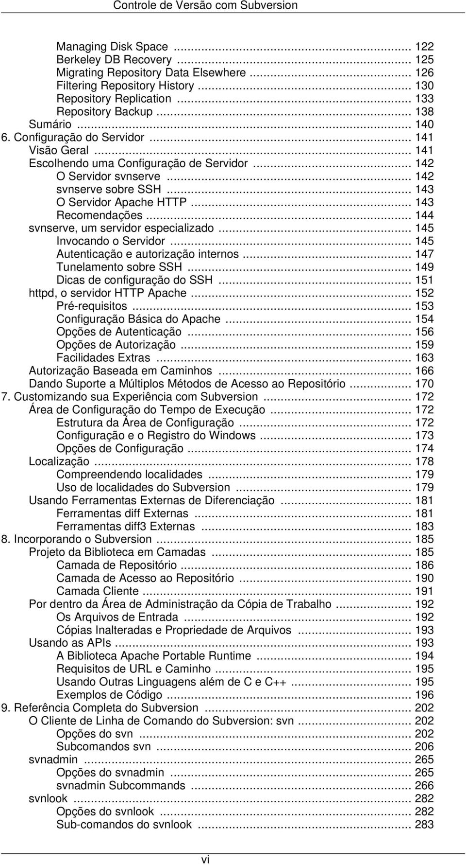 .. 143 O Servidor Apache HTTP... 143 Recomendações... 144 svnserve, um servidor especializado... 145 Invocando o Servidor... 145 Autenticação e autorização internos... 147 Tunelamento sobre SSH.