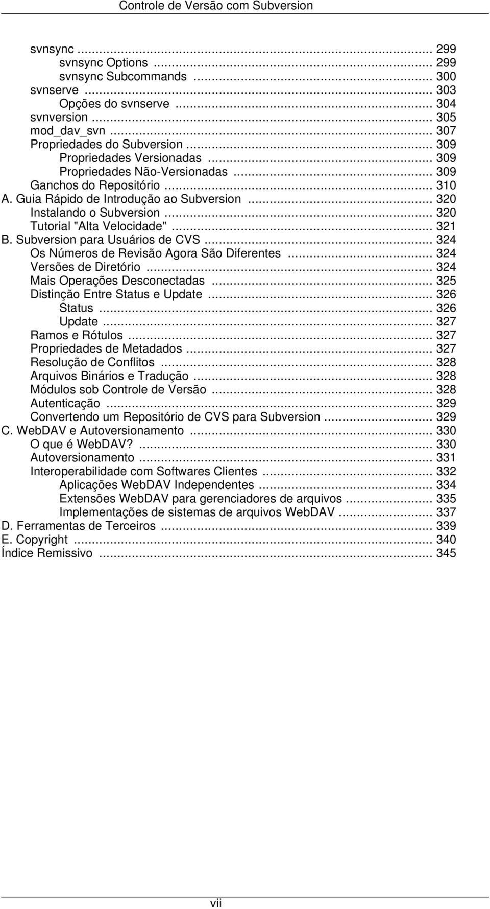 .. 320 Instalando o Subversion... 320 Tutorial "Alta Velocidade"... 321 B. Subversion para Usuários de CVS... 324 Os Números de Revisão Agora São Diferentes... 324 Versões de Diretório.