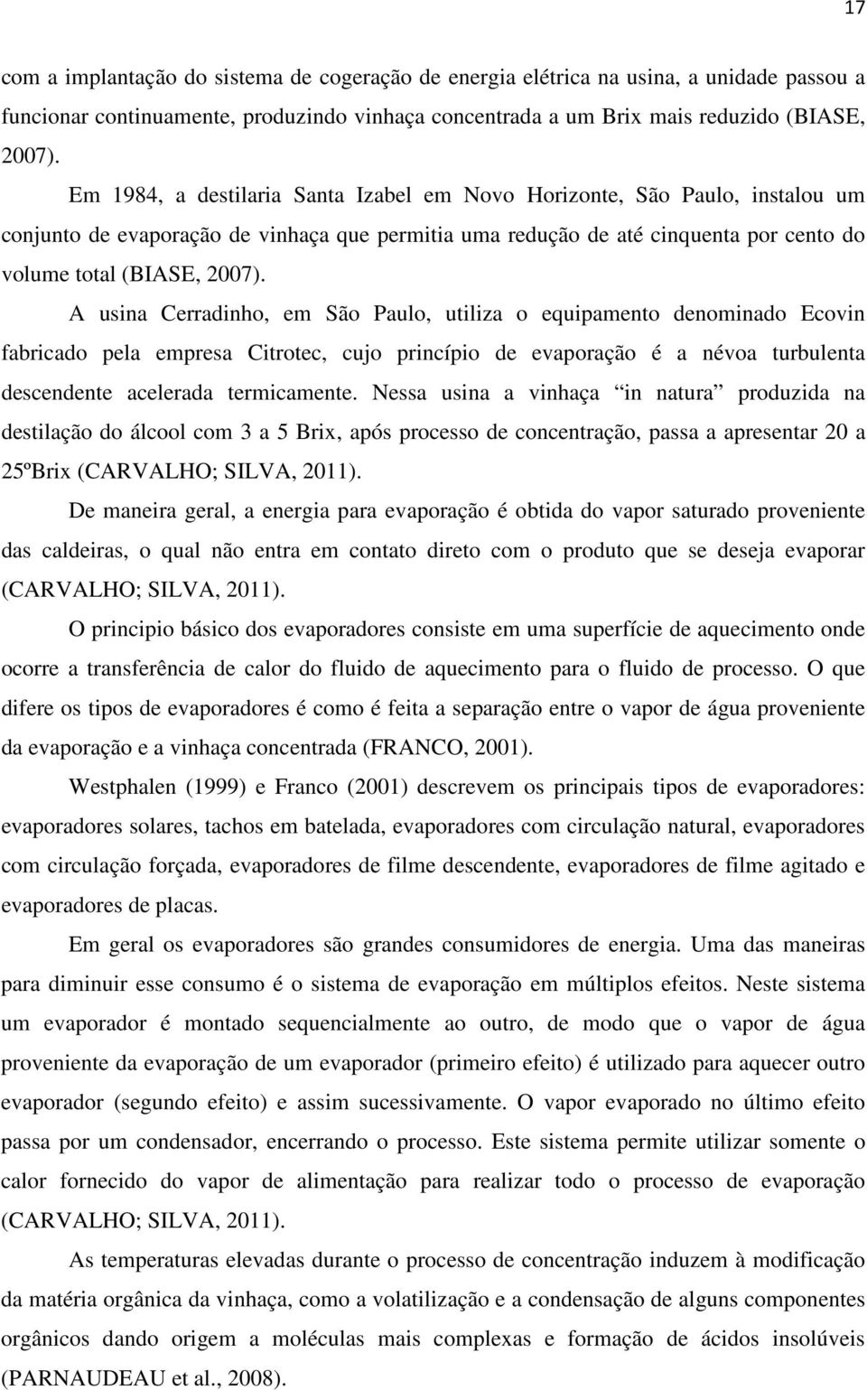 A usin Cerrdinho, em São Pulo, utiliz o equipmento denomindo Ecovin fricdo pel empres Citrotec, cujo princípio de evporção é névo turulent descendente celerd termicmente.