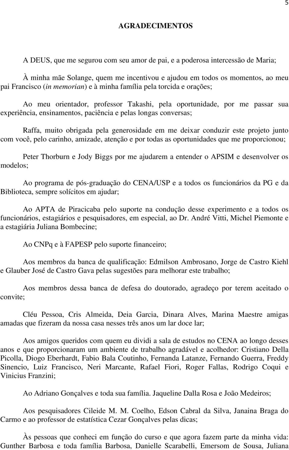 conduzir este projeto junto com você, pelo crinho, mizde, tenção e por tods s oportuniddes que me proporcionou; Peter Thorurn e Jody Biggs por me judrem entender o APSIM e desenvolver os modelos; Ao