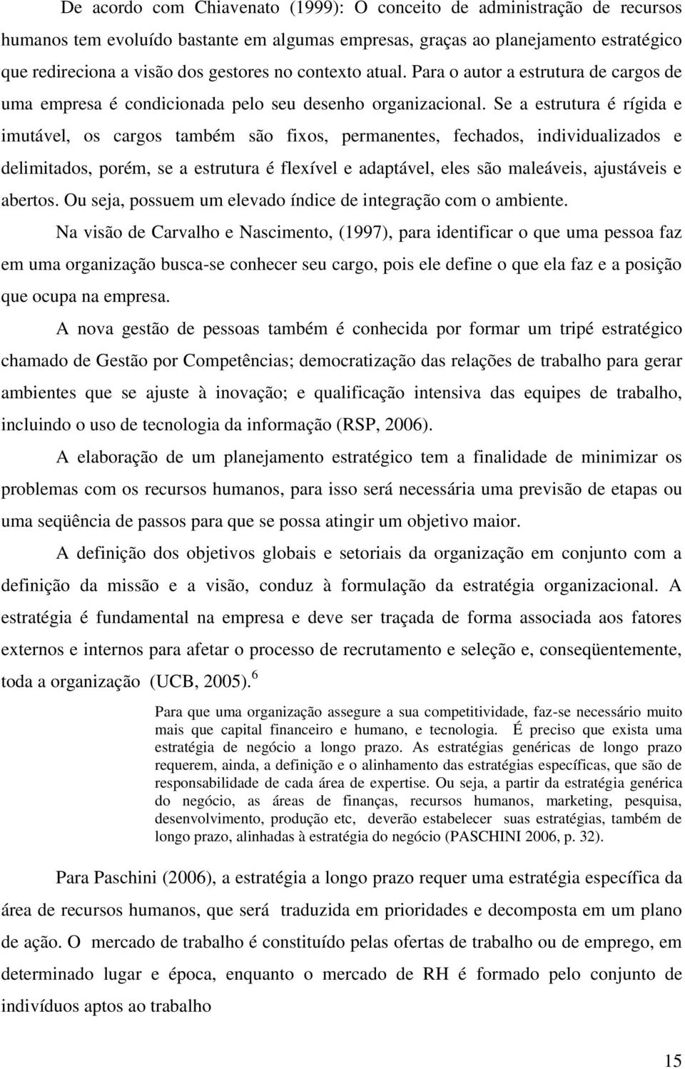 Se a estrutura é rígida e imutável, os cargos também são fixos, permanentes, fechados, individualizados e delimitados, porém, se a estrutura é flexível e adaptável, eles são maleáveis, ajustáveis e