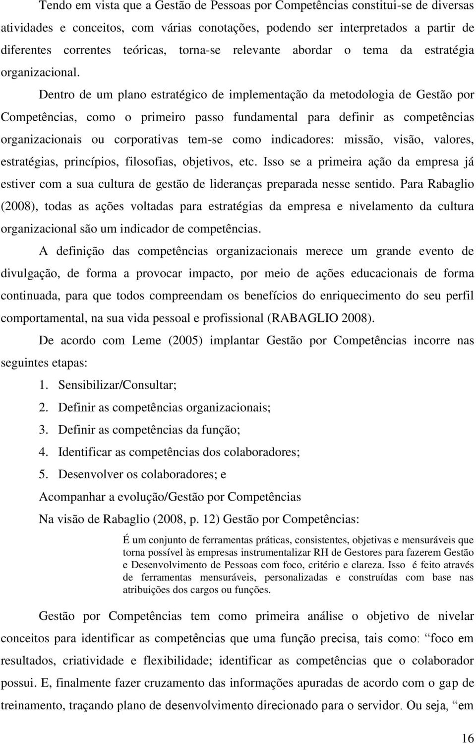 Dentro de um plano estratégico de implementação da metodologia de Gestão por Competências, como o primeiro passo fundamental para definir as competências organizacionais ou corporativas tem-se como