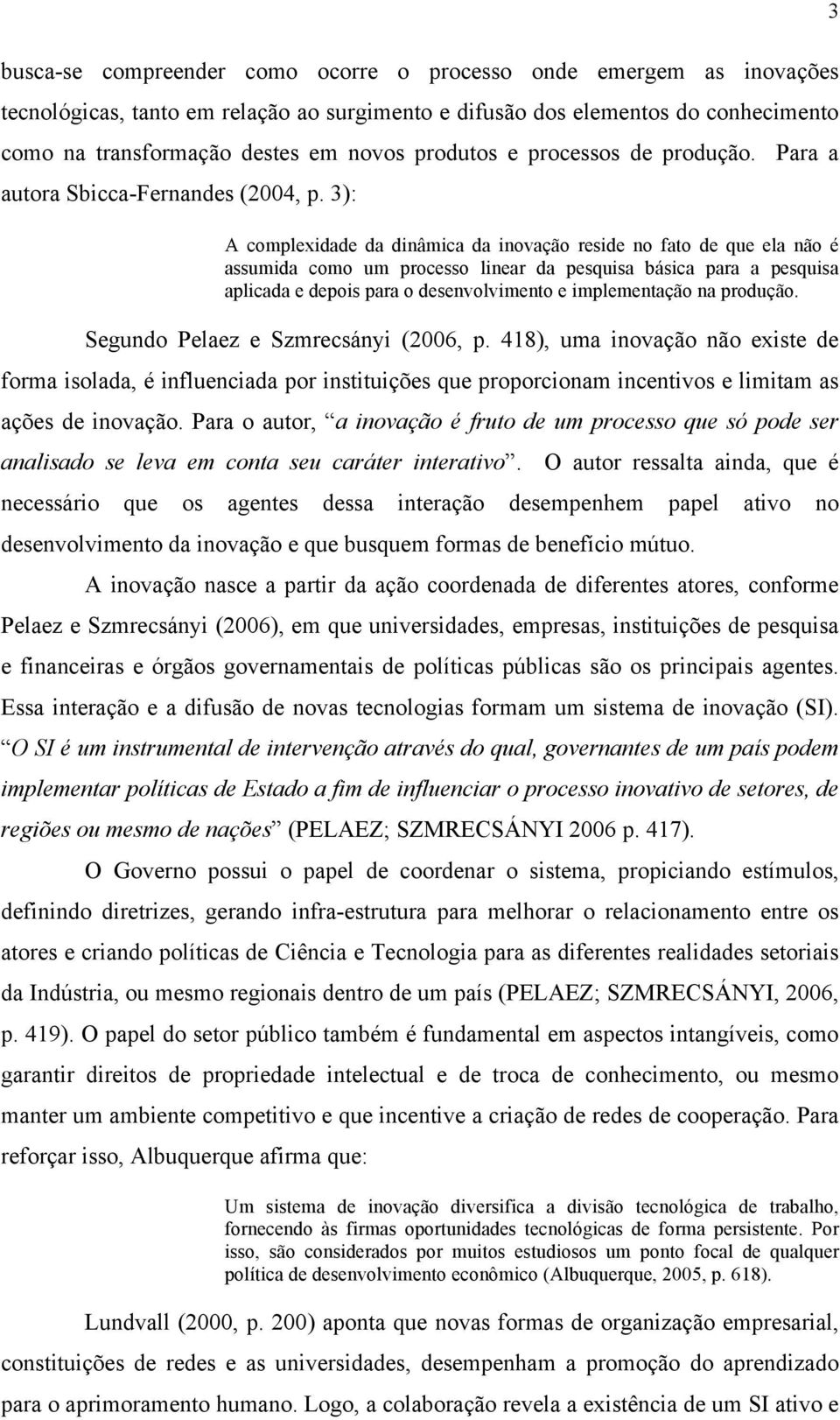 3): A complexidade da dinâmica da inovação reside no fato de que ela não é assumida como um processo linear da pesquisa básica para a pesquisa aplicada e depois para o desenvolvimento e implementação