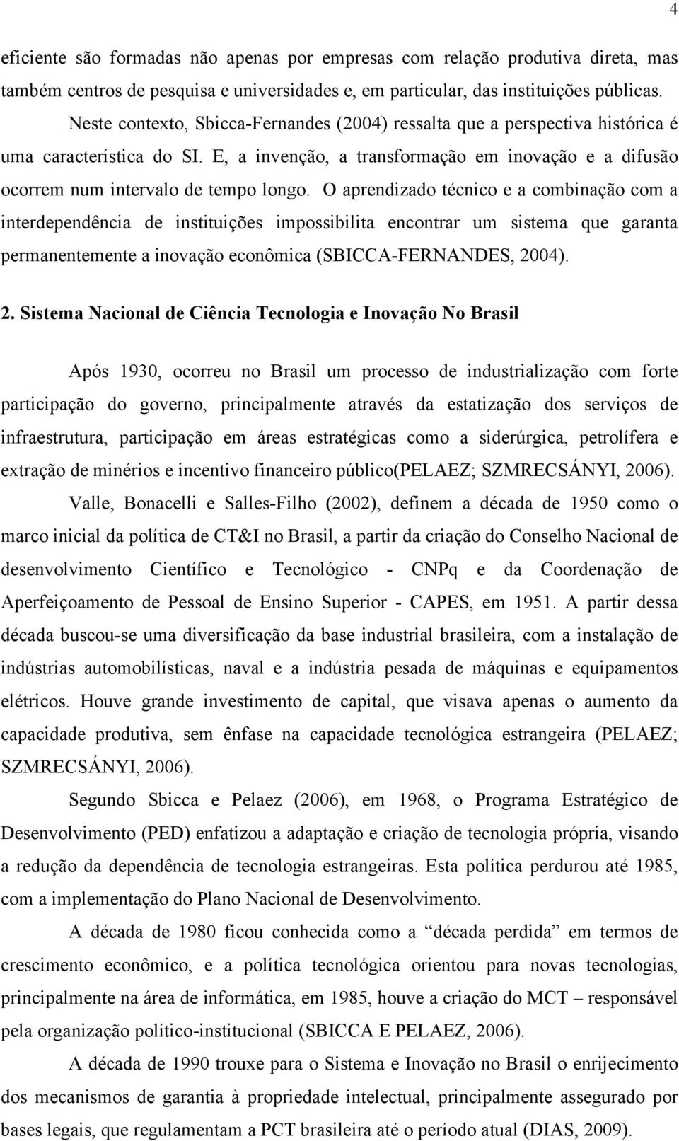 O aprendizado técnico e a combinação com a interdependência de instituições impossibilita encontrar um sistema que garanta permanentemente a inovação econômica (SBICCA-FERNANDES, 20