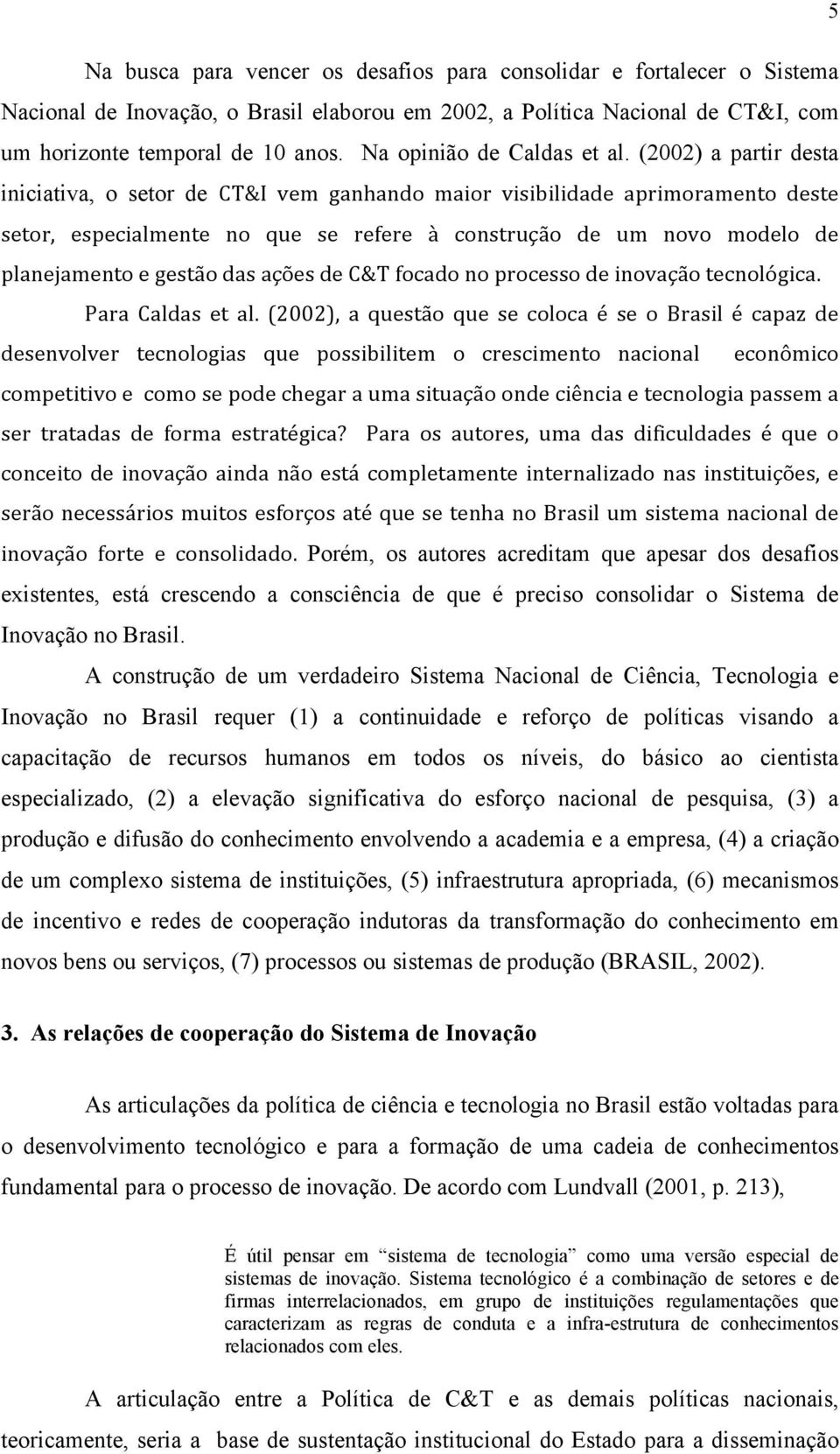 (2002) a partir desta iniciativa, o setor de CT&I vem ganhando maior visibilidade aprimoramento deste setor, especialmente no que se refere à construção de um novo modelo de planejamento e gestão das