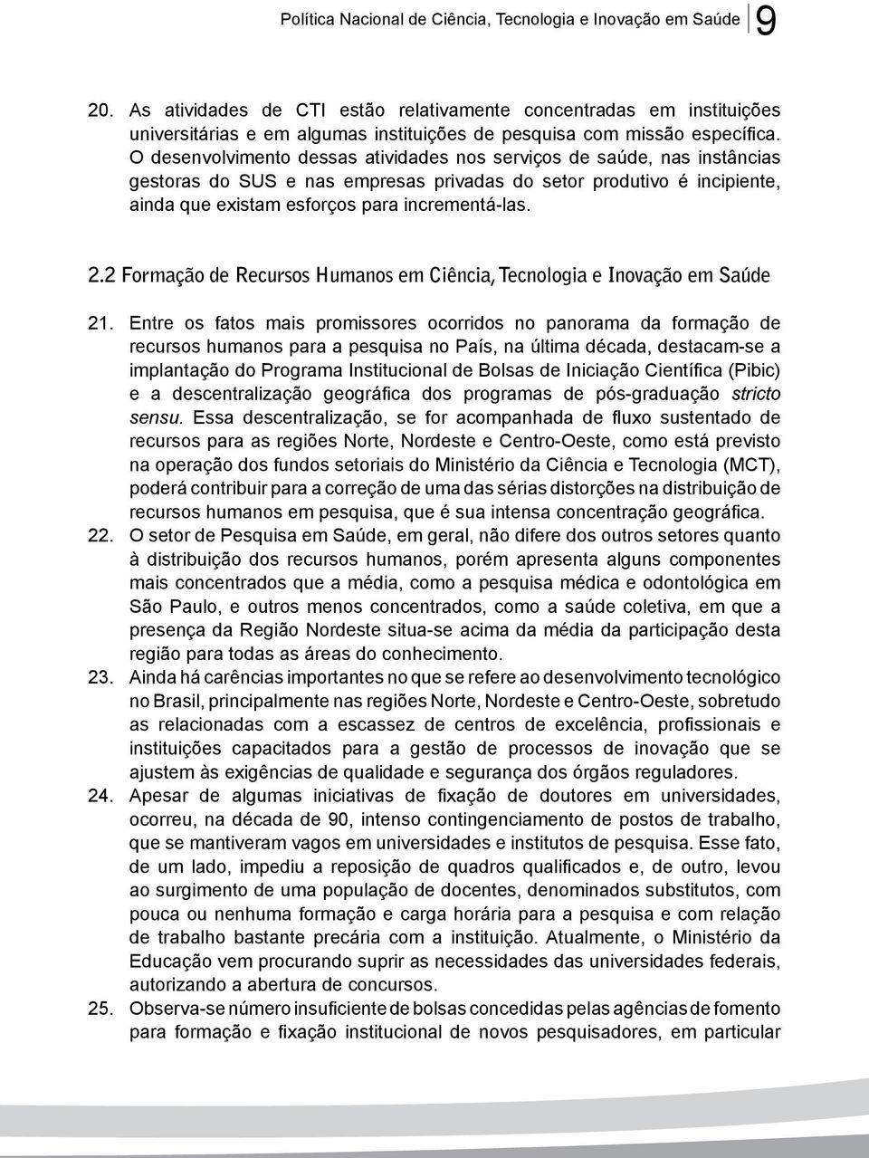 O desenvolvimento dessas atividades nos serviços de saúde, nas instâncias gestoras do SUS e nas empresas privadas do setor produtivo é incipiente, ainda que existam esforços para incrementá-las. 2.