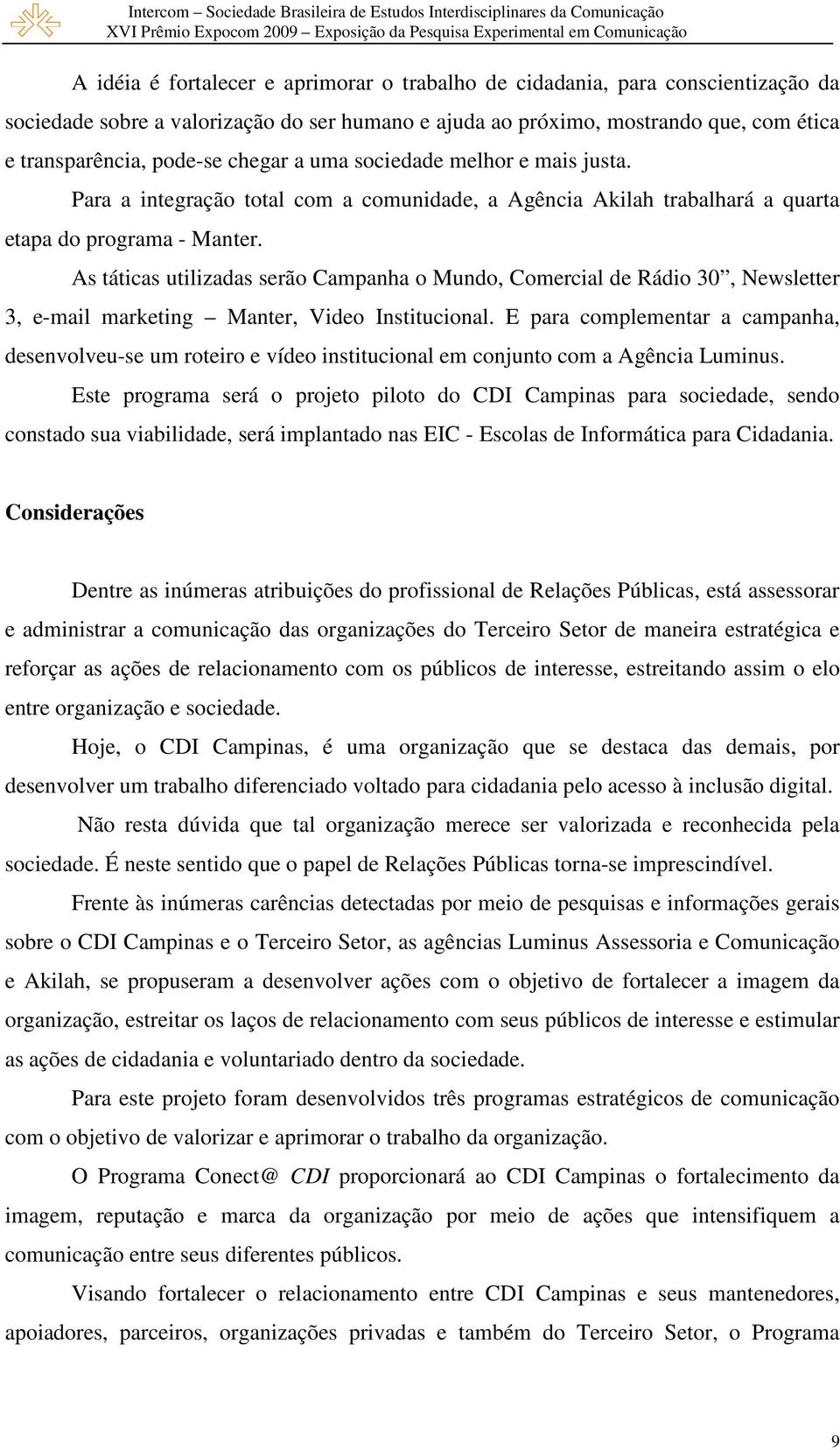 As táticas utilizadas serão Campanha o Mundo, Comercial de Rádio 30, Newsletter 3, e-mail marketing Manter, Video Institucional.