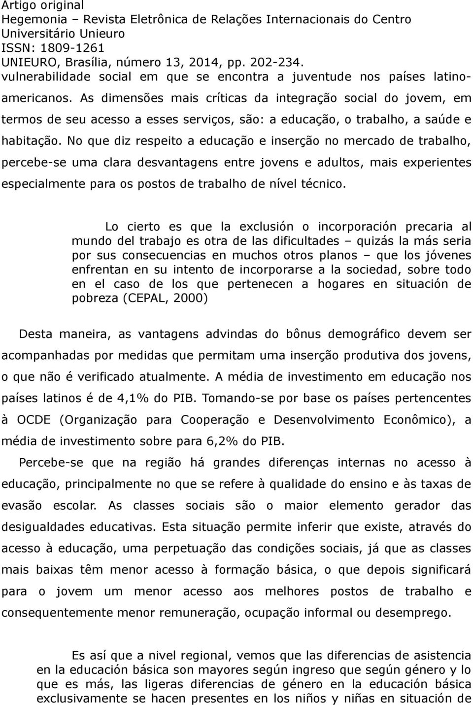 No que diz respeito a educação e inserção no mercado de trabalho, percebe-se uma clara desvantagens entre jovens e adultos, mais experientes especialmente para os postos de trabalho de nível técnico.