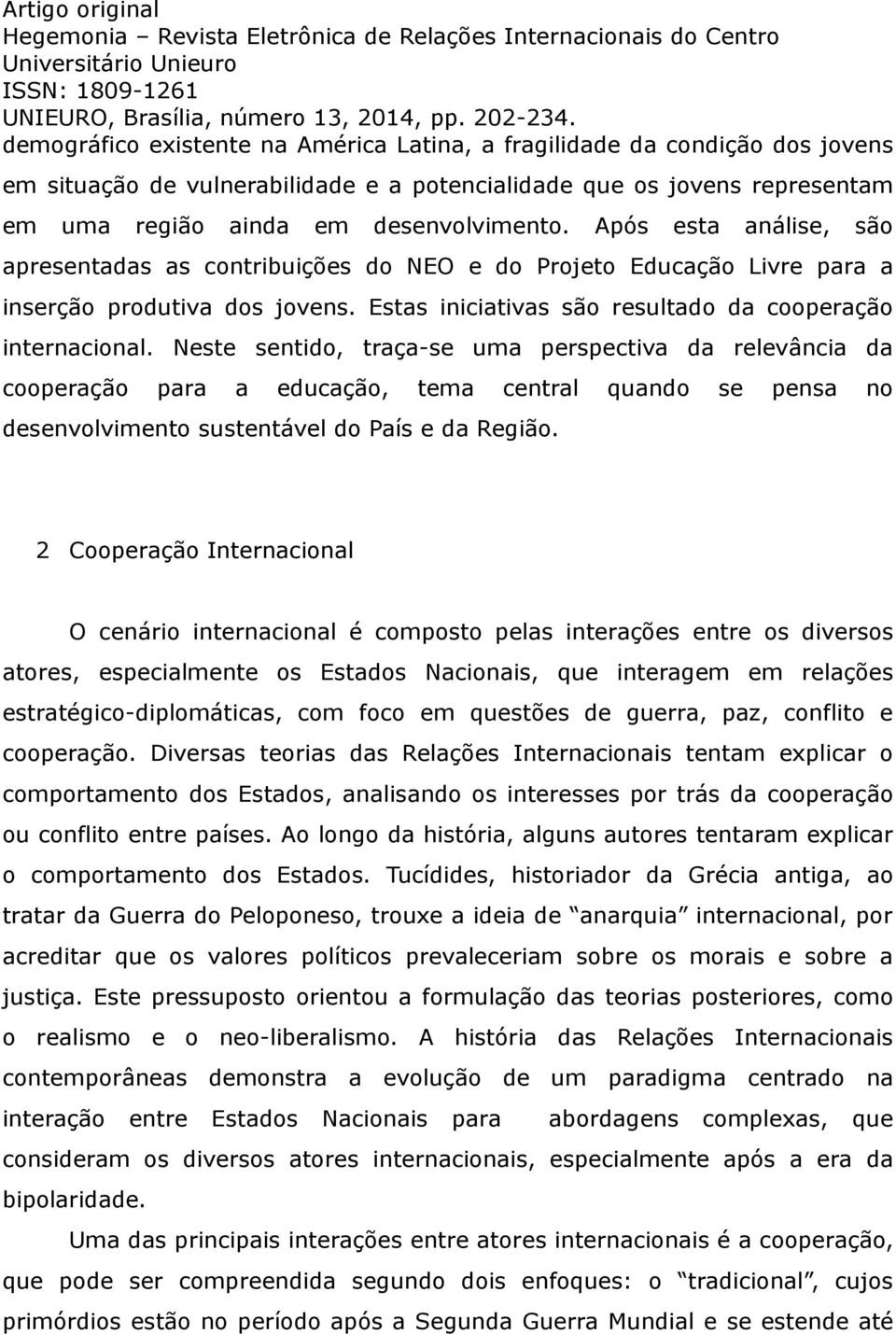 Neste sentido, traça-se uma perspectiva da relevância da cooperação para a educação, tema central quando se pensa no desenvolvimento sustentável do País e da Região.