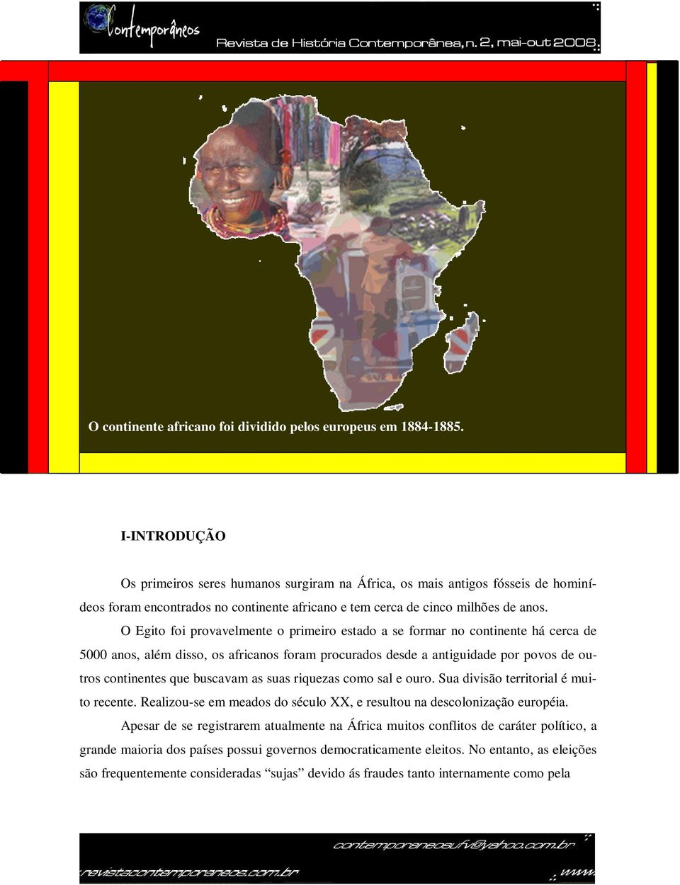 O Egito foi provavelmente o primeiro estado a se formar no continente há cerca de 5000 anos, além disso, os africanos foram procurados desde a antiguidade por povos de outros continentes que buscavam