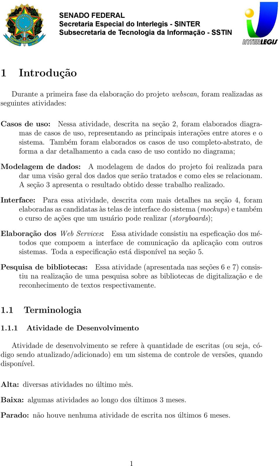 Também foram elaborados os casos de uso completo-abstrato, de forma a dar detalhamento a cada caso de uso contido no diagrama; Modelagem de dados: A modelagem de dados do projeto foi realizada para