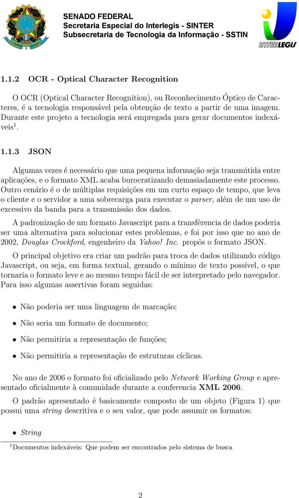 1.1.3 JSON Algumas vezes é necessário que uma pequena informação seja transmitida entre aplicações, e o formato XML acaba burocratizando demasiadamente este processo.