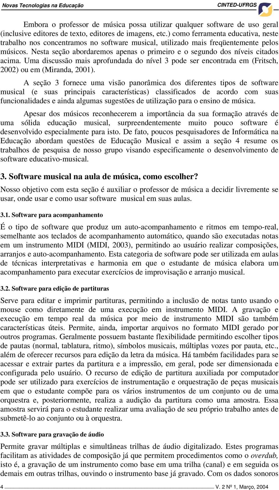 Nesta seção abordaremos apenas o primeiro e o segundo dos níveis citados acima. Uma discussão mais aprofundada do nível 3 pode ser encontrada em (Fritsch, 2002) ou em (Miranda, 2001).