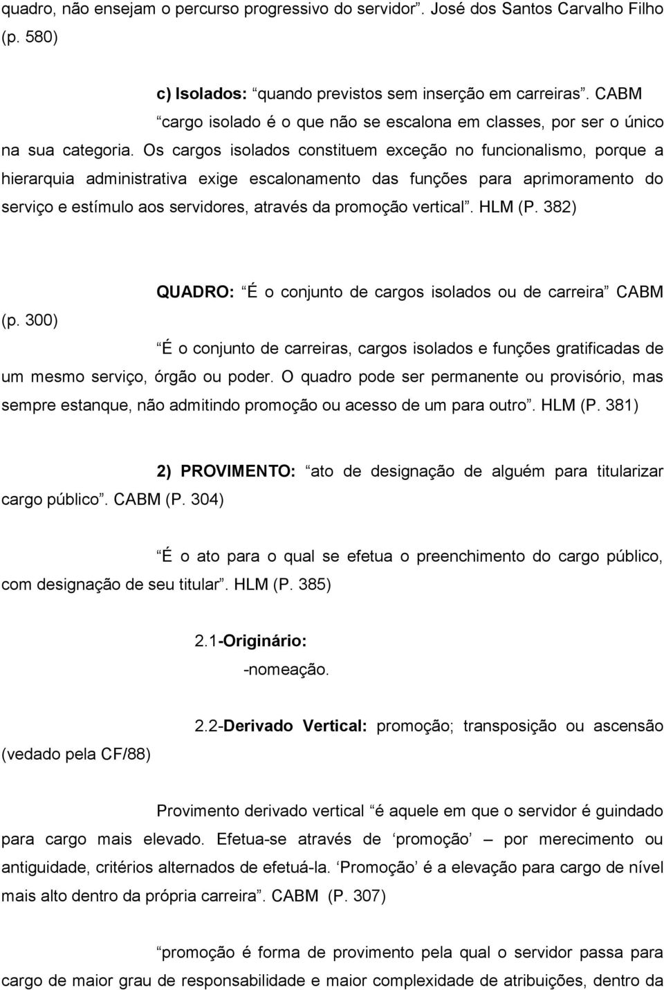 Os cargos isolados constituem exceção no funcionalismo, porque a hierarquia administrativa exige escalonamento das funções para aprimoramento do serviço e estímulo aos servidores, através da promoção