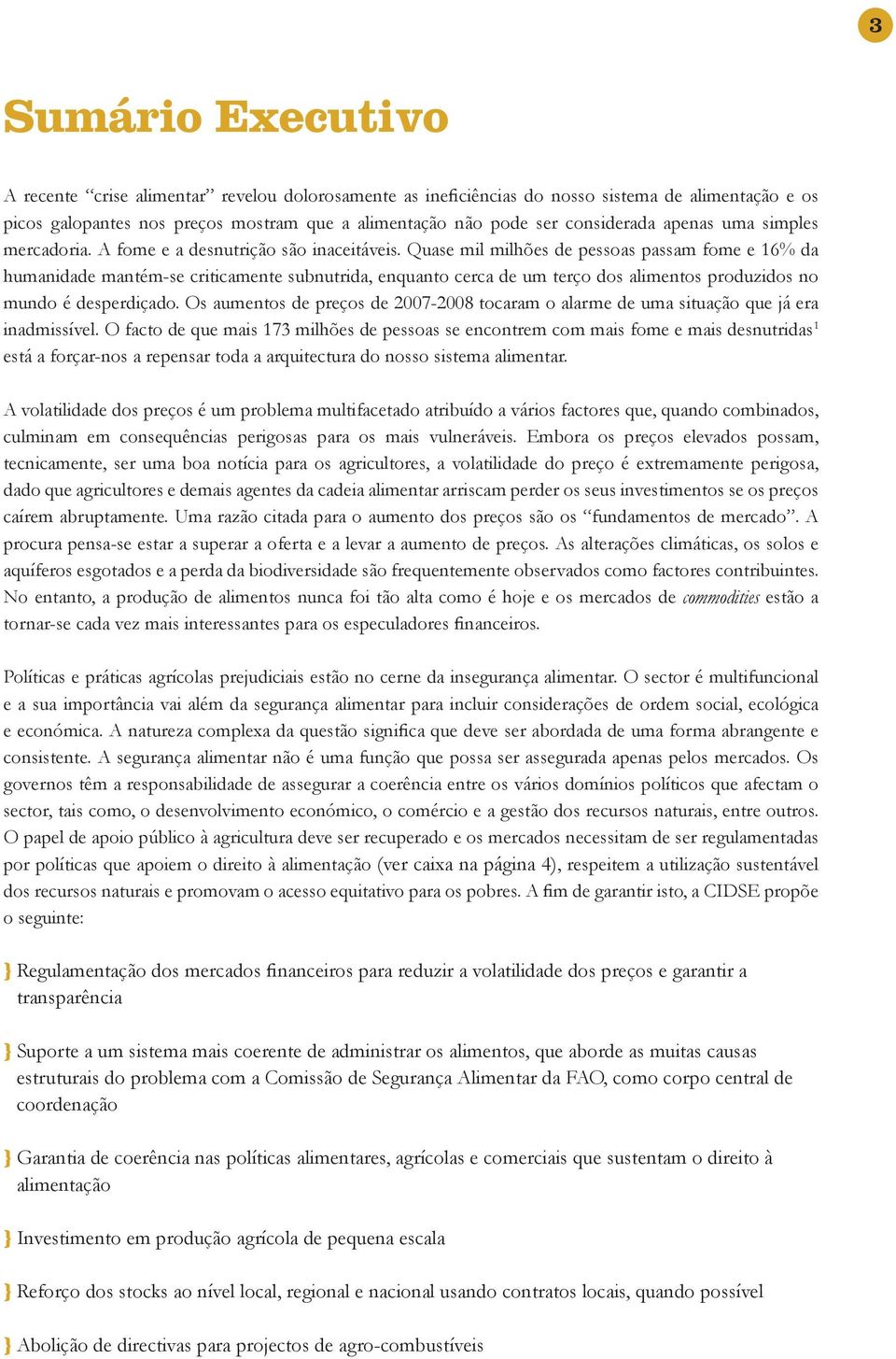 Quase mil milhões de pessoas passam fome e 16% da humanidade mantém-se criticamente subnutrida, enquanto cerca de um terço dos alimentos produzidos no mundo é desperdiçado.