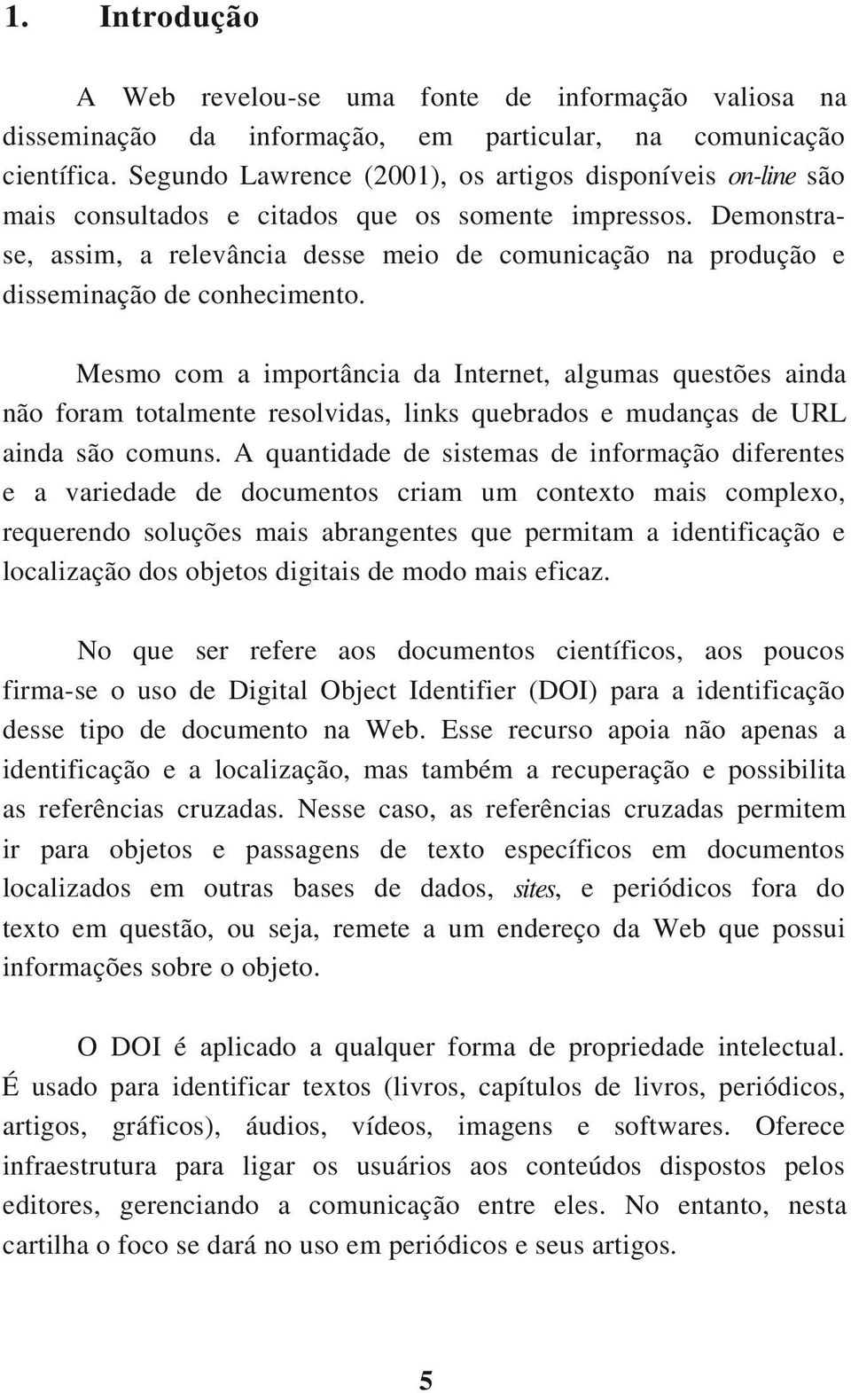 Demonstrase, assim, a relevância desse meio de comunicação na produção e disseminação de conhecimento.