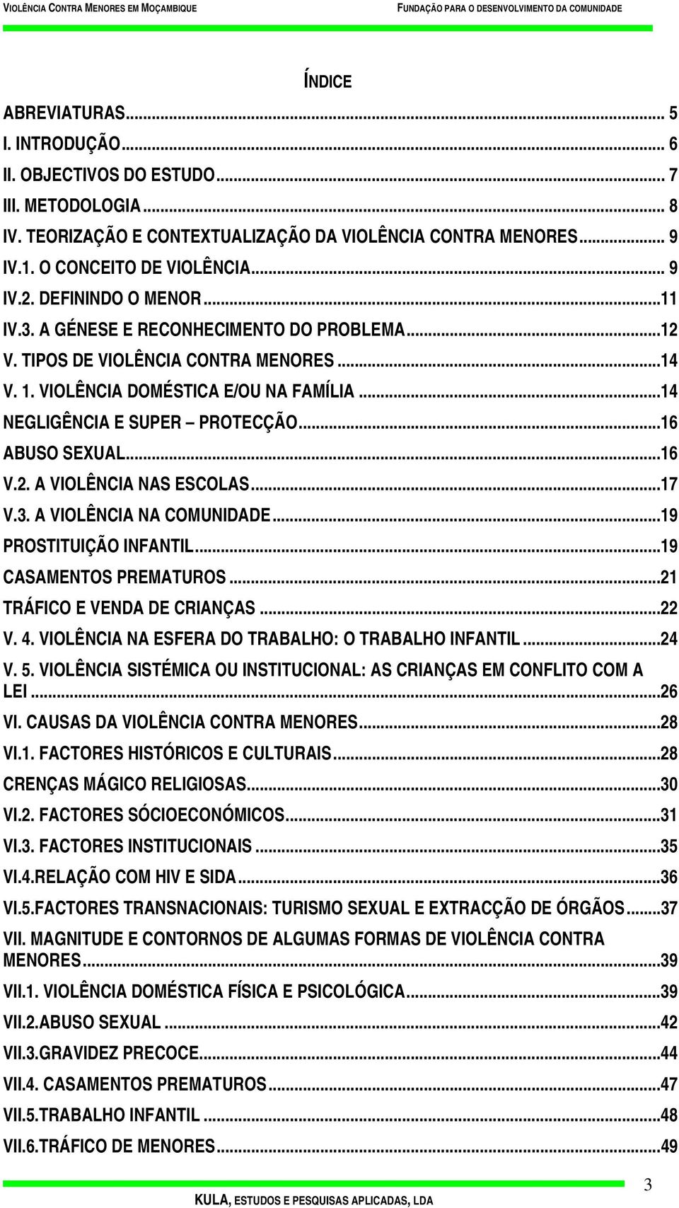 ..16 ABUSO SEXUAL...16 V.2. A VIOLÊNCIA NAS ESCOLAS...17 V.3. A VIOLÊNCIA NA COMUNIDADE...19 PROSTITUIÇÃO INFANTIL...19 CASAMENTOS PREMATUROS...21 TRÁFICO E VENDA DE CRIANÇAS...22 V. 4.