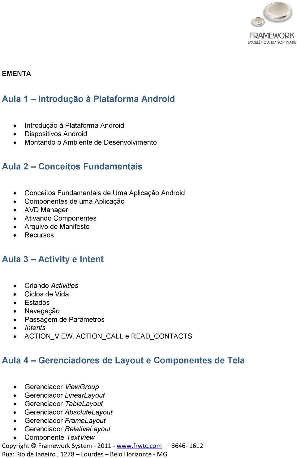 Criando Activities Ciclos de Vida Estados Navegação Passagem de Parâmetros Intents ACTION_VIEW, ACTION_CALL e READ_CONTACTS Aula 4 Gerenciadores de Layout e Componentes