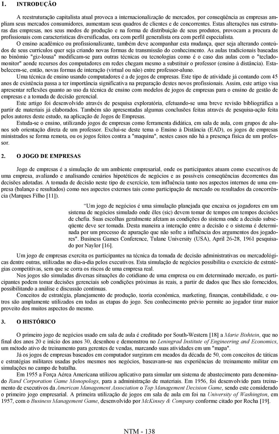 Estas alterações nas estruturas das empresas, nos seus modos de produção e na forma de distribuição de seus produtos, provocam a procura de profissionais com características diversificadas, ora com