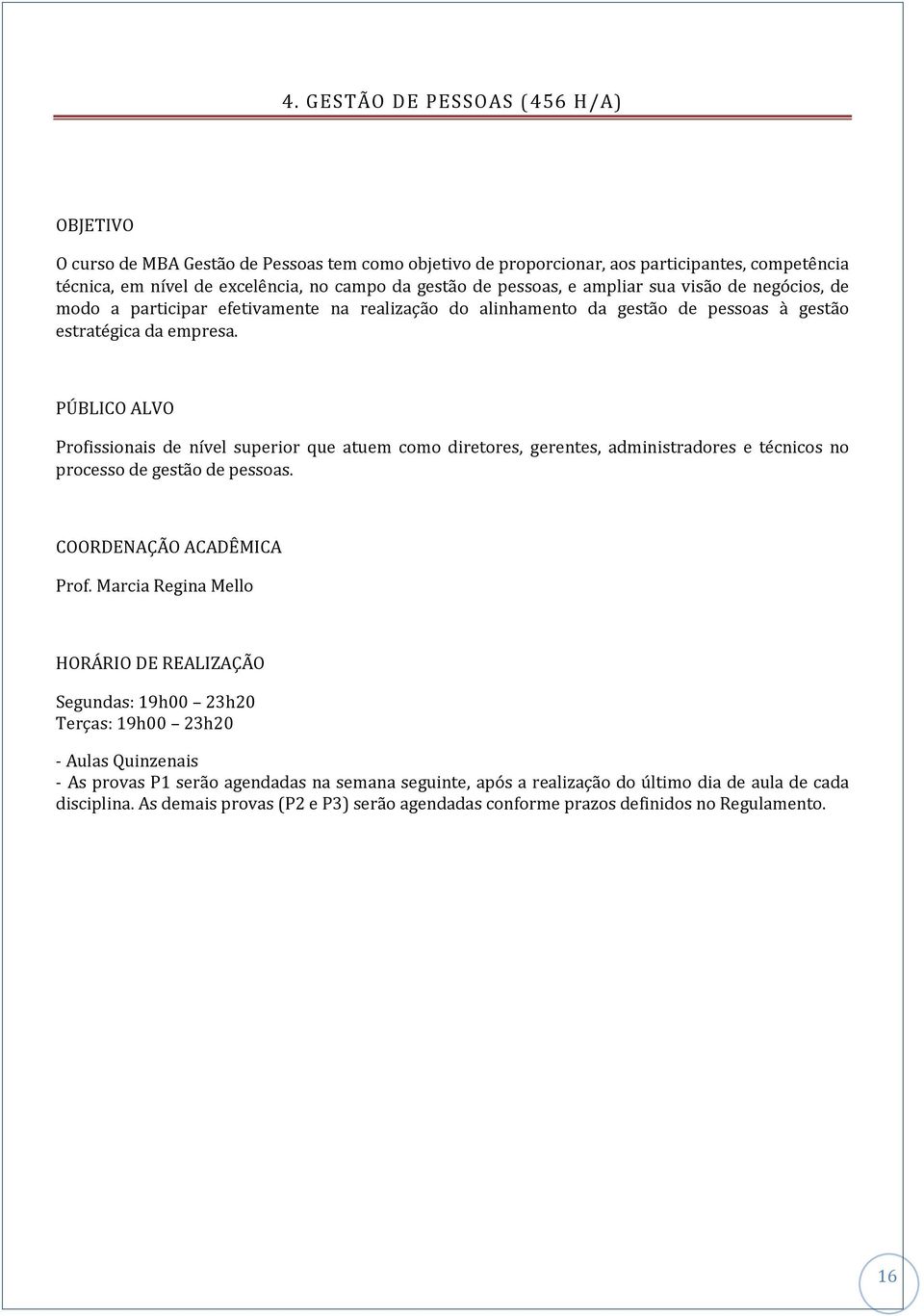 PÚBLICO ALVO Profissionais de nível superior que atuem como diretores, gerentes, administradores e técnicos no processo de gestão de pessoas. COORDENAÇÃO ACADÊMICA Prof.