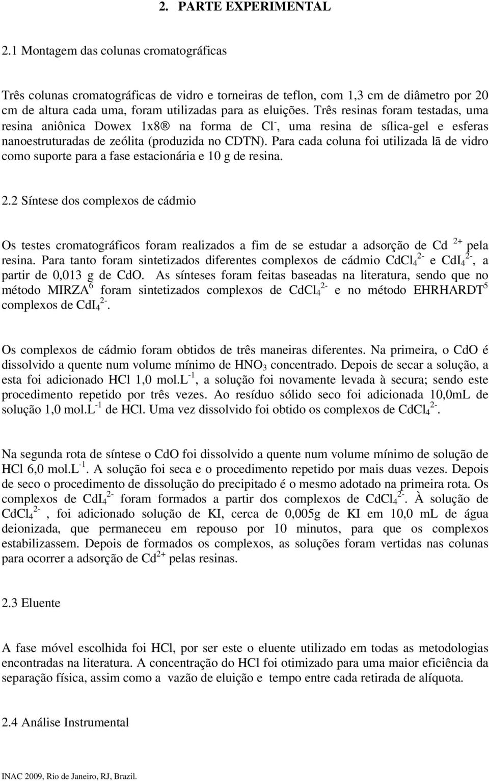 Três resinas foram testadas, uma resina aniônica Dowex 1x8 na forma de Cl -, uma resina de sílica-gel e esferas nanoestruturadas de zeólita (produzida no CDTN).