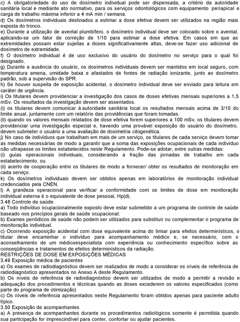 e) Durante a utilização de avental plumbífero, o dosímetro individual deve ser colocado sobre o avental, aplicando-se um fator de correção de 1/10 para estimar a dose efetiva.