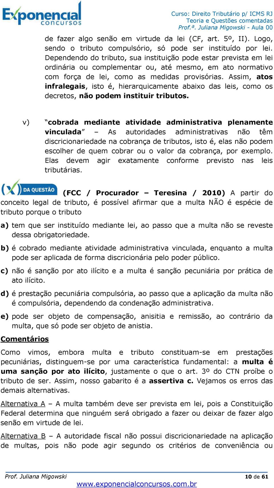 Assim, atos infralegais, isto é, hierarquicamente abaixo das leis, como os decretos, não podem instituir tributos.