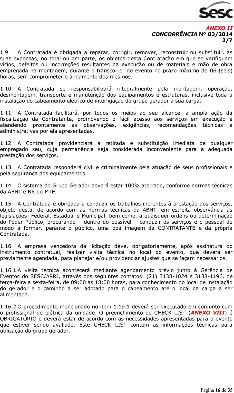 incorreções resultantes da execução ou de materiais e mão de obra empregada na montagem, durante o transcorrer do evento no prazo máximo de 06 (seis) horas, sem comprometer o andamento dos mesmos. 1.