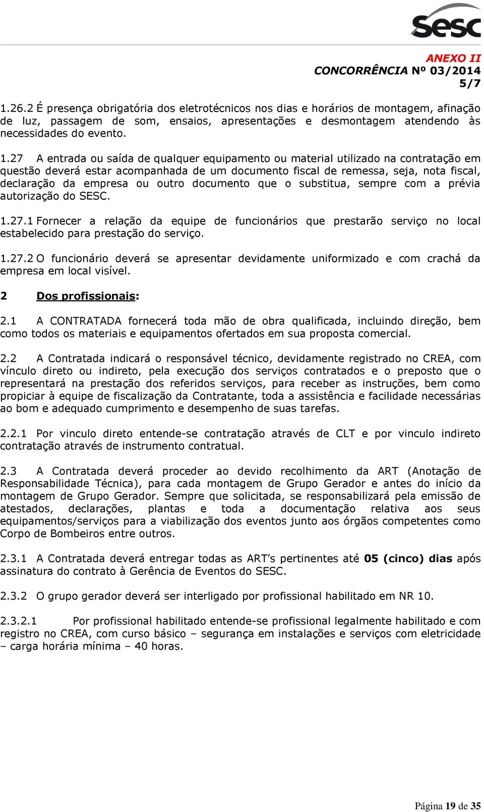 27 A entrada ou saída de qualquer equipamento ou material utilizado na contratação em questão deverá estar acompanhada de um documento fiscal de remessa, seja, nota fiscal, declaração da empresa ou