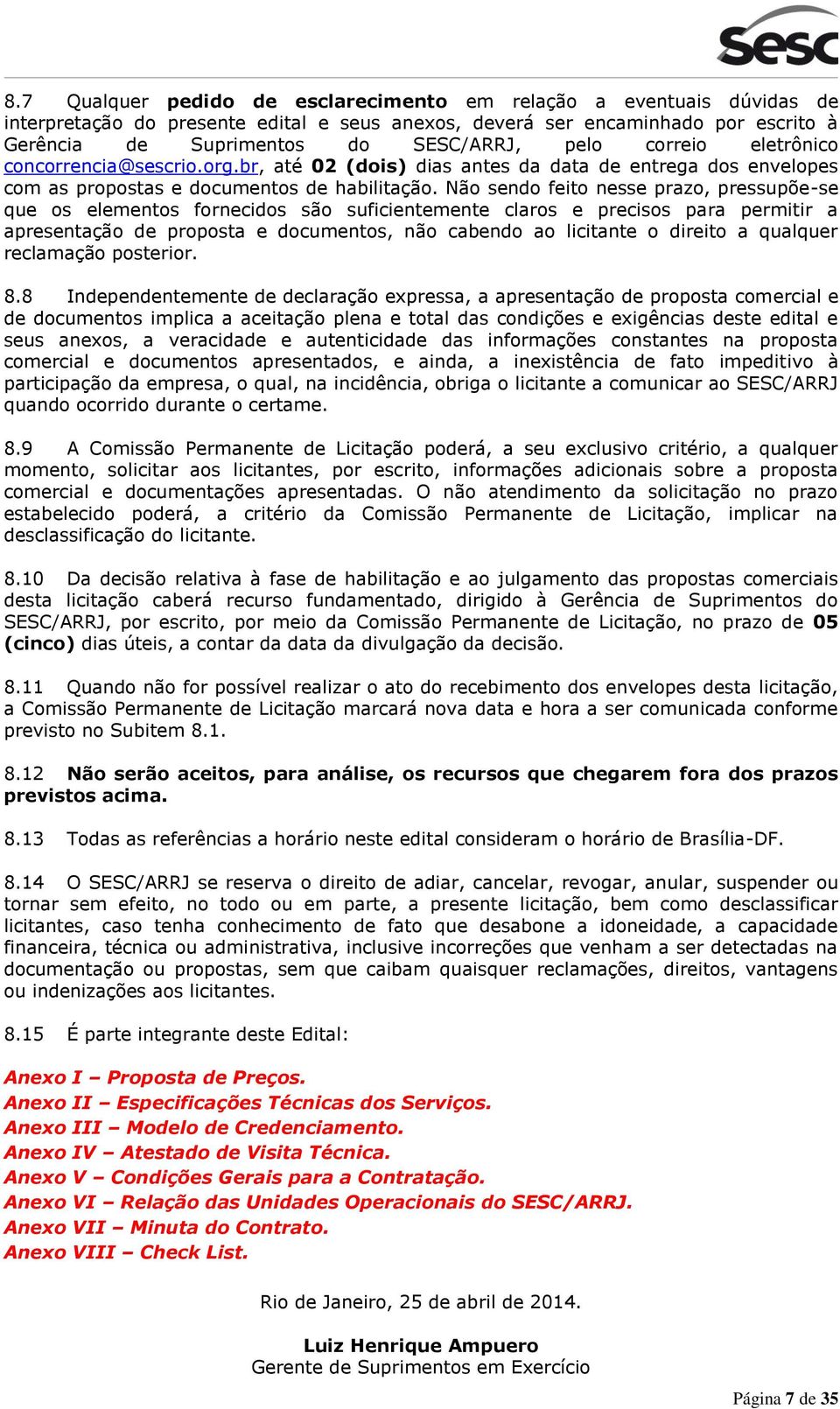 Não sendo feito nesse prazo, pressupõe-se que os elementos fornecidos são suficientemente claros e precisos para permitir a apresentação de proposta e documentos, não cabendo ao licitante o direito a