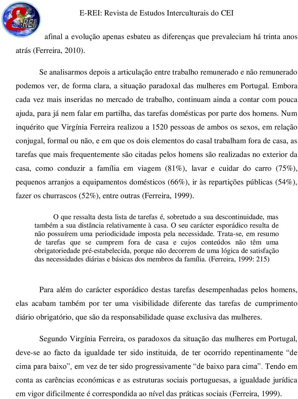 Embora cada vez mais inseridas no mercado de trabalho, continuam ainda a contar com pouca ajuda, para já nem falar em partilha, das tarefas domésticas por parte dos homens.