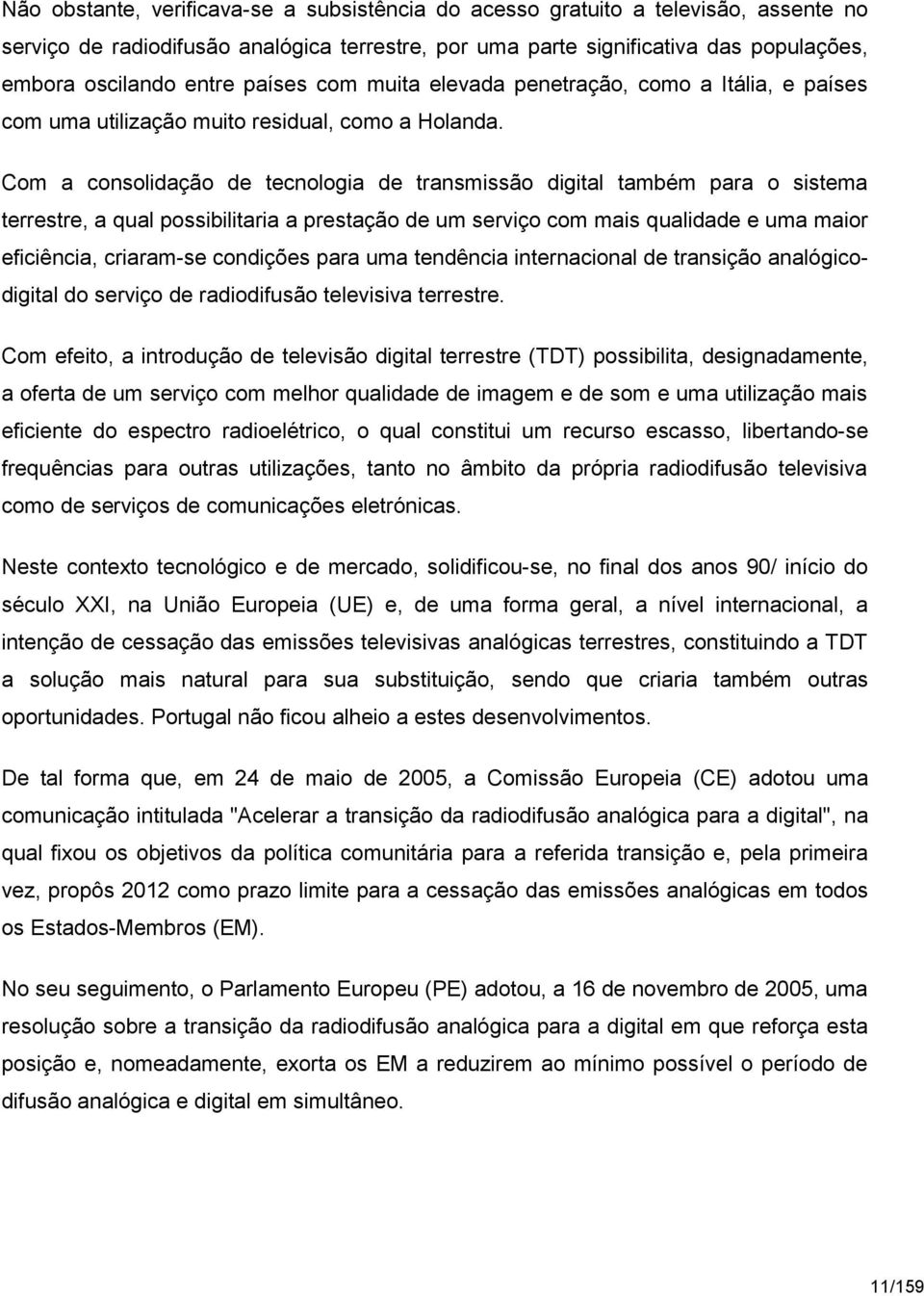 Com a consolidação de tecnologia de transmissão digital também para o sistema terrestre, a qual possibilitaria a prestação de um serviço com mais qualidade e uma maior eficiência, criaram-se