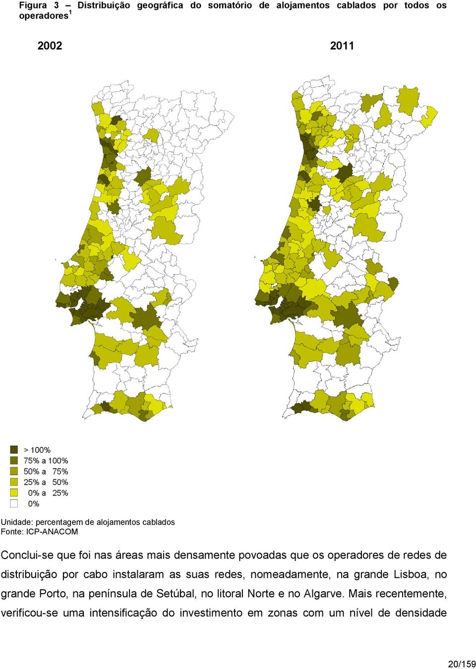 distribuição por cabo instalaram as suas redes, nomeadamente, na grande Lisboa, no grande Porto, na península de Setúbal, no