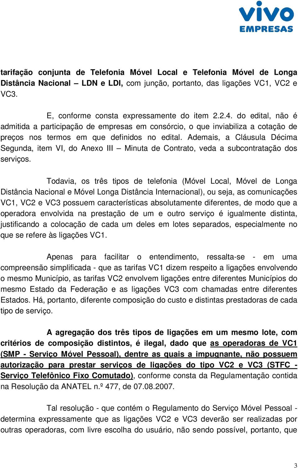 Ademais, a Cláusula Décima Segunda, item VI, do Anexo III Minuta de Contrato, veda a subcontratação dos serviços.