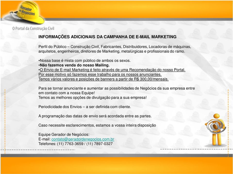 O Envio de E-mail Marketing é feito através de uma Recomendação do nosso Portal. Por esse motivo só fazemos esse trabalho para os nossos anunciantes.