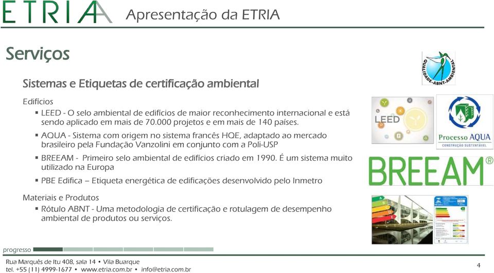 AQUA - Sistema com origem no sistema francês HQE, adaptado ao mercado brasileiro pela Fundação Vanzolini em conjunto com a Poli-USP BREEAM - Primeiro selo ambiental de