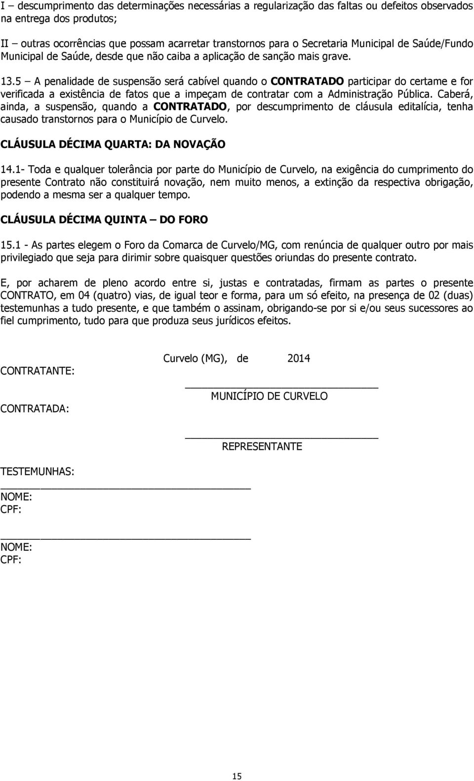 5 A penalidade de suspensão será cabível quando o CONTRATADO participar do certame e for verificada a existência de fatos que a impeçam de contratar com a Administração Pública.