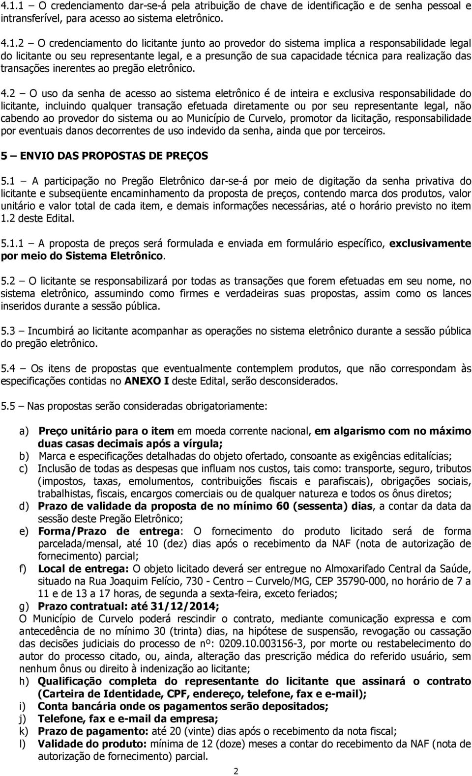 2 O uso da senha de acesso ao sistema eletrônico é de inteira e exclusiva responsabilidade do licitante, incluindo qualquer transação efetuada diretamente ou por seu representante legal, não cabendo