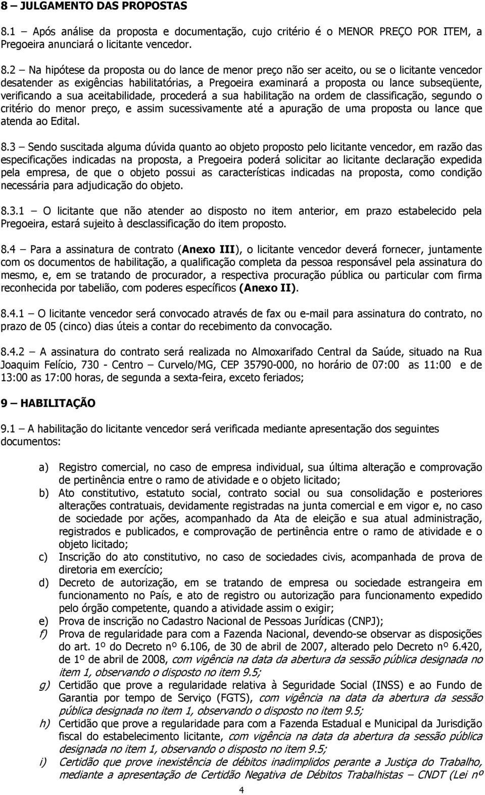 2 Na hipótese da proposta ou do lance de menor preço não ser aceito, ou se o licitante vencedor desatender as exigências habilitatórias, a Pregoeira examinará a proposta ou lance subseqüente,