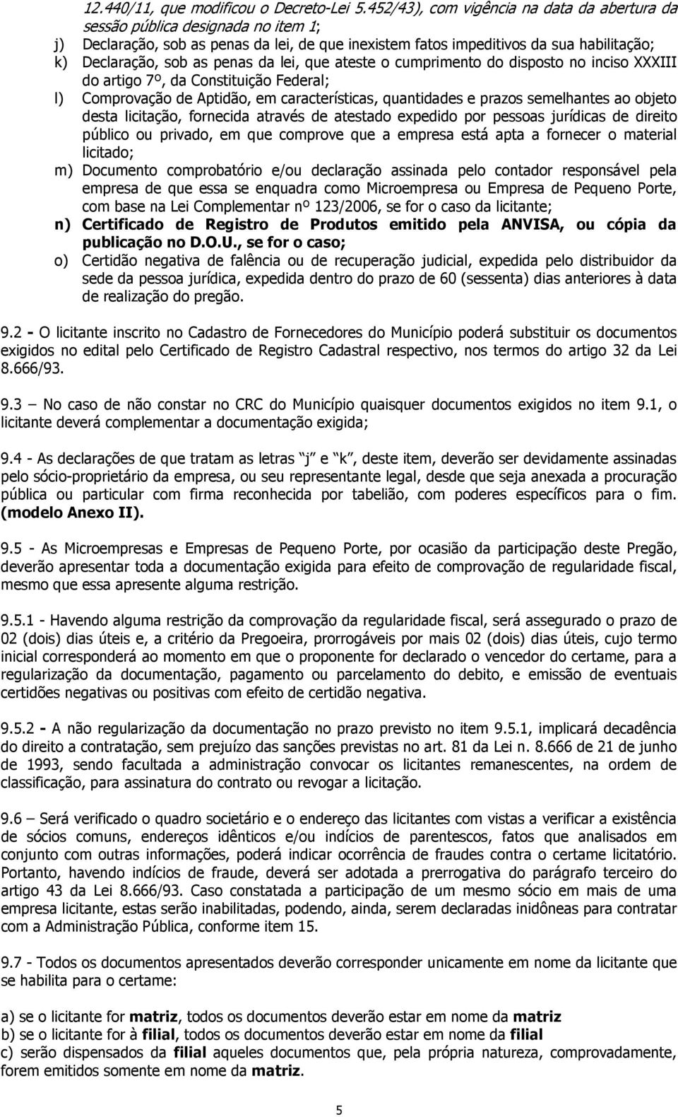 da lei, que ateste o cumprimento do disposto no inciso XXXIII do artigo 7º, da Constituição Federal; l) Comprovação de Aptidão, em características, quantidades e prazos semelhantes ao objeto desta