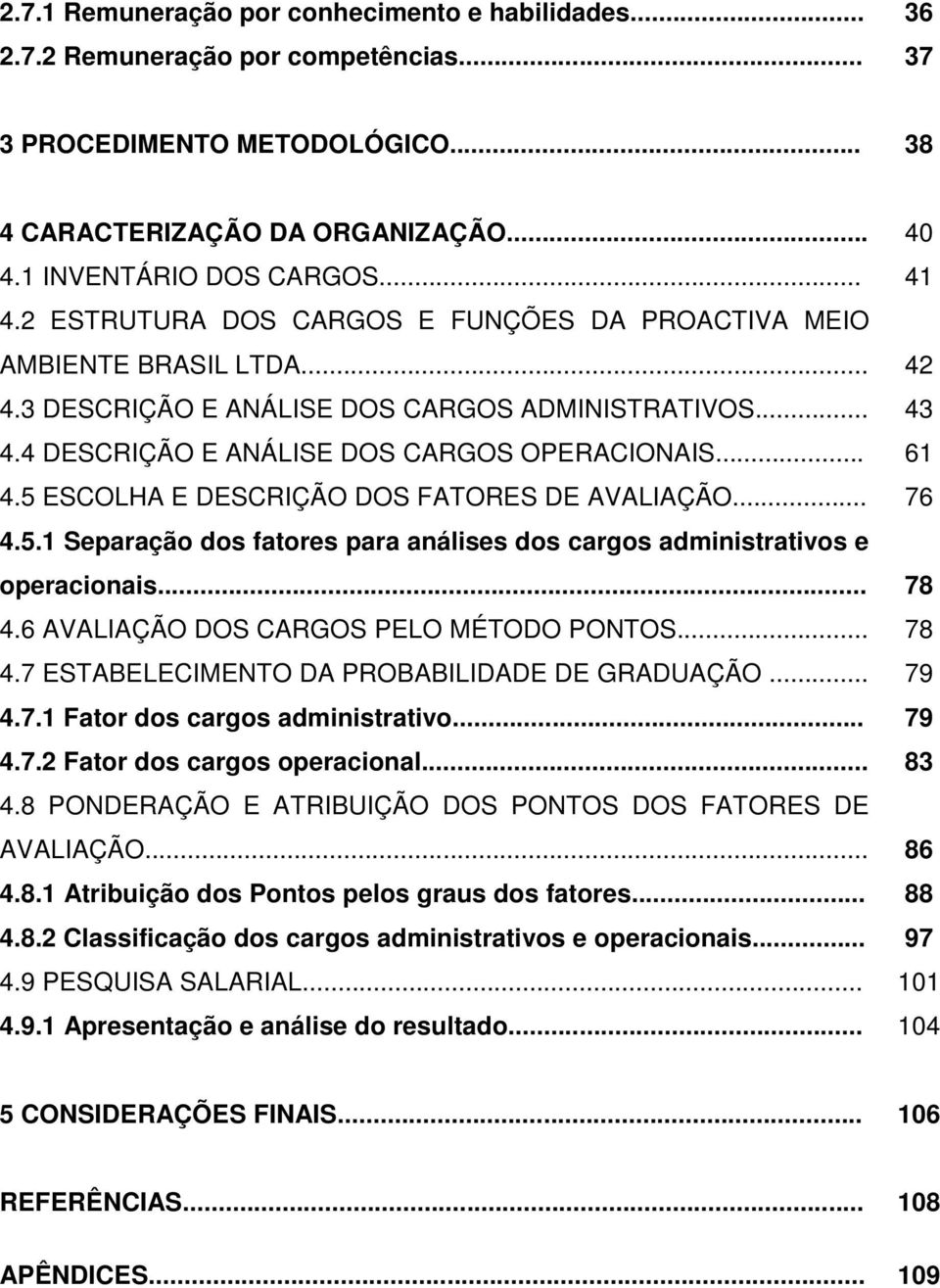 5 ESCOLHA E DESCRIÇÃO DOS FATORES DE AVALIAÇÃO... 76 4.5.1 Separação dos fatores para análises dos cargos administrativos e operacionais... 78 4.6 AVALIAÇÃO DOS CARGOS PELO MÉTODO PONTOS... 78 4.7 ESTABELECIMENTO DA PROBABILIDADE DE GRADUAÇÃO.