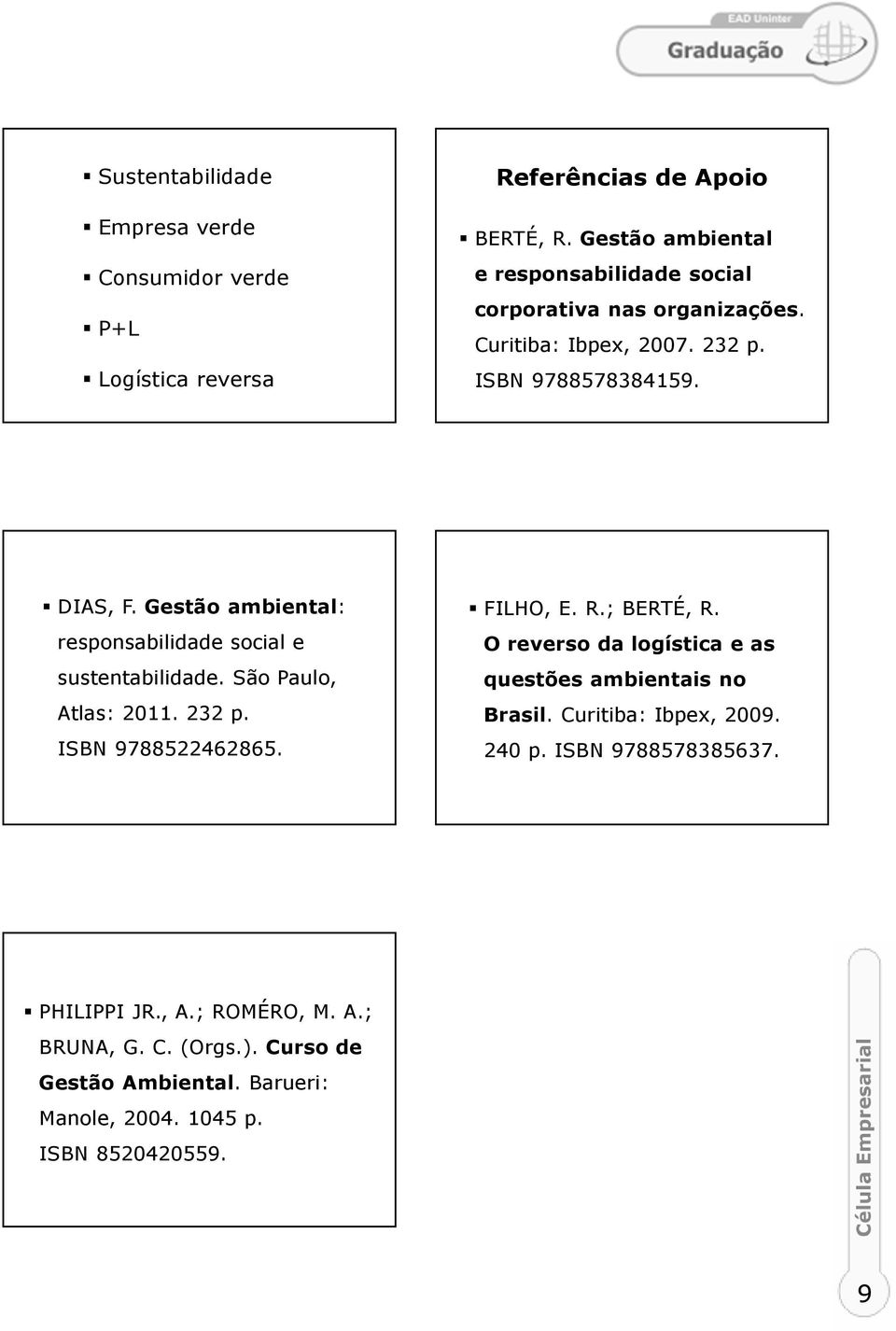 Gestão ambiental: responsabilidade social e sustentabilidade. São Paulo, Atlas: 2011. 232 p. ISBN 9788522462865. FILHO, E. R.; BERTÉ, R.
