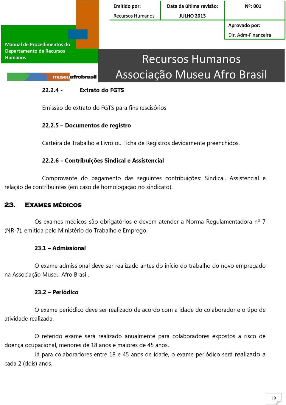 1 Admissional O exame admissional deve ser realizado antes do início do trabalho do novo empregado na. 23.2 Periódico atividade realizada.