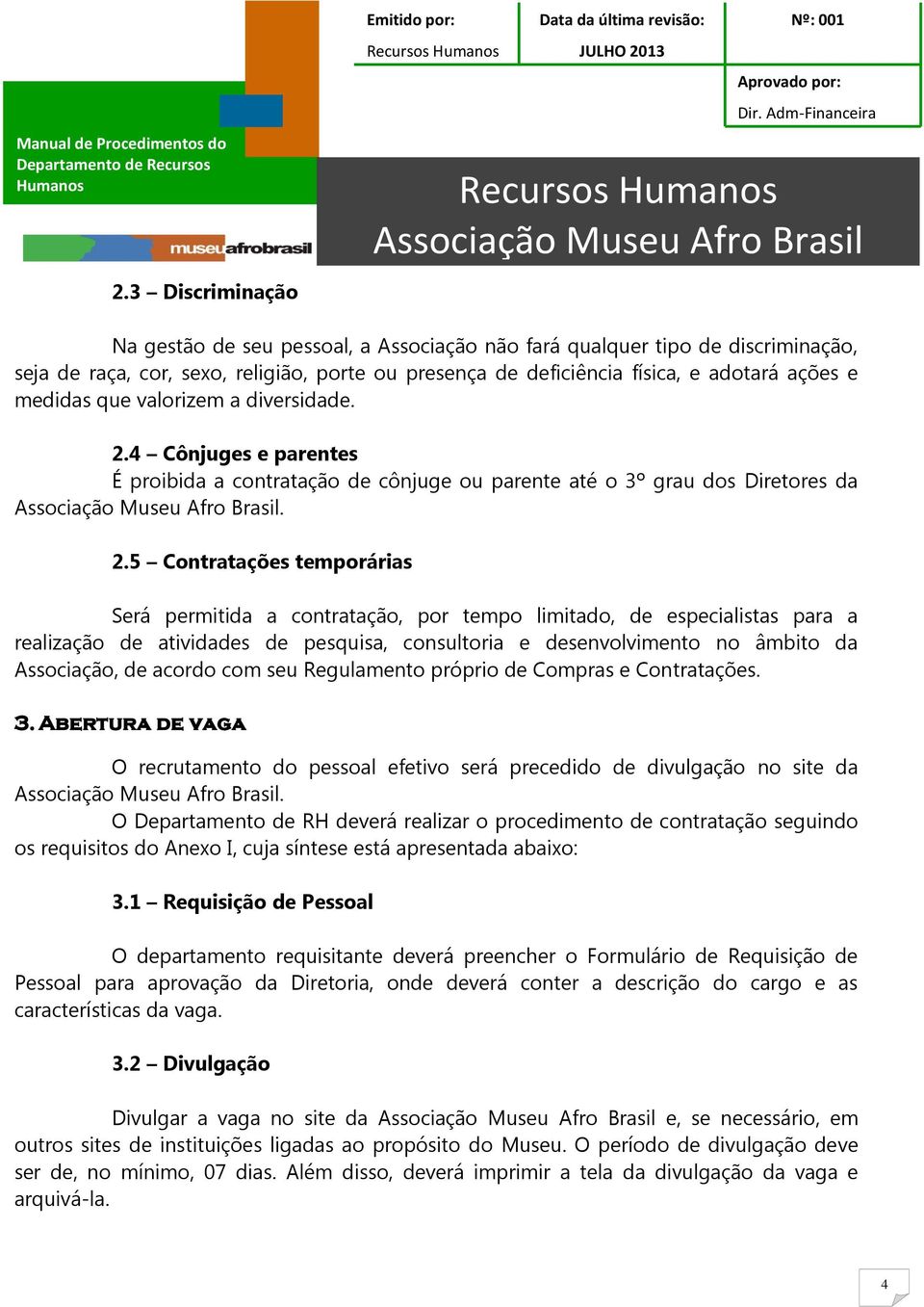 4 Cônjuges e parentes É proibida a contratação de cônjuge ou parente até o 3º grau dos Diretores da. 2.