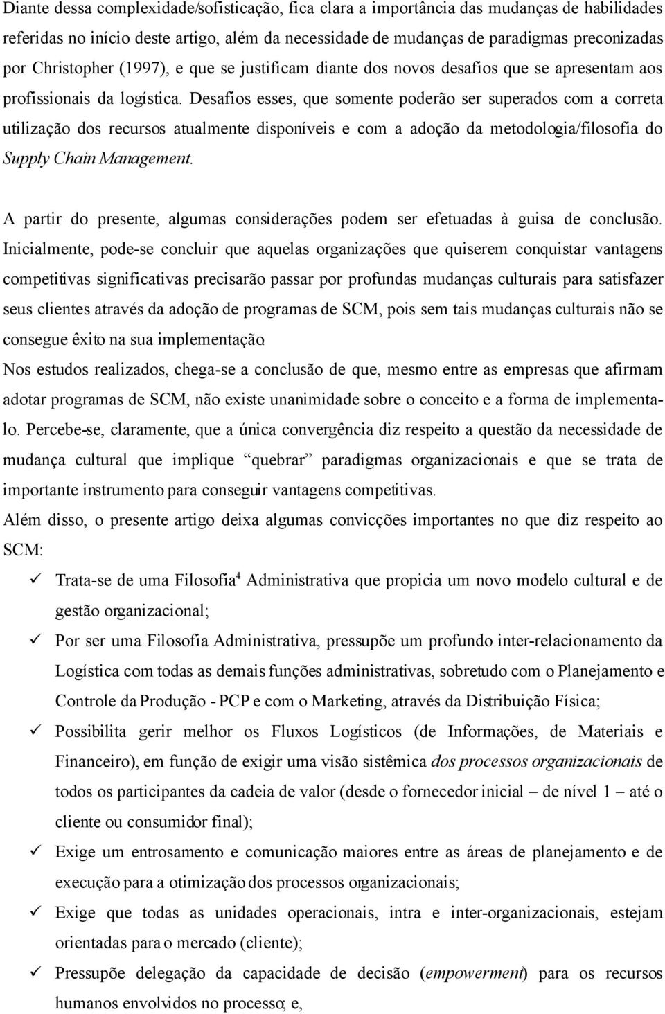 Desafios esses, que somente poderão ser superados com a correta utilização dos recursos atualmente disponíveis e com a adoção da metodologia/filosofia do Supply Chain Management.