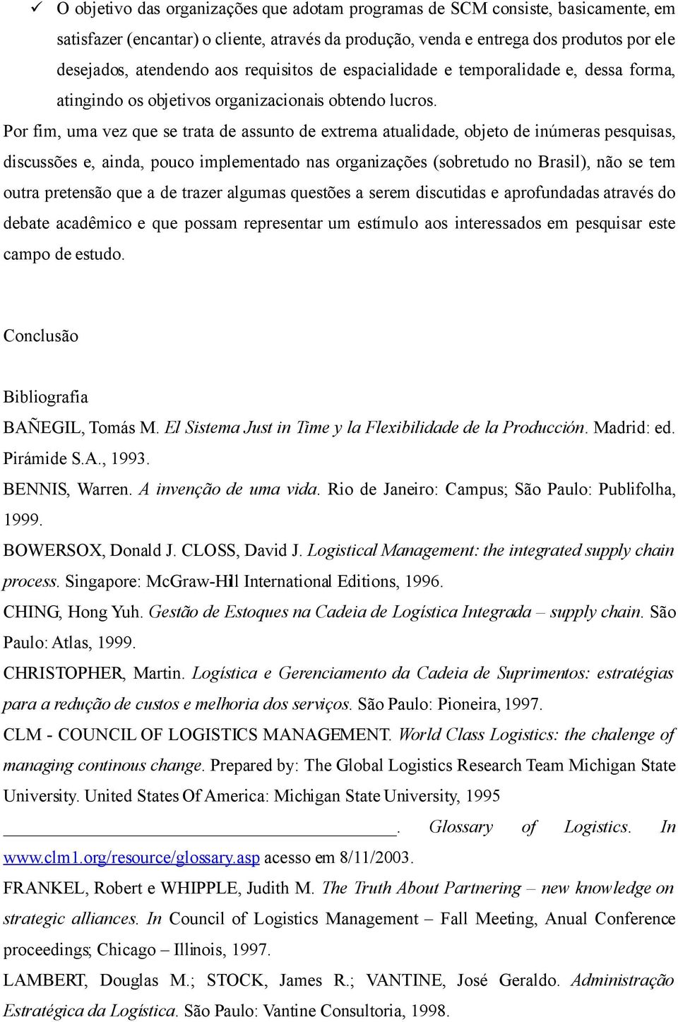 Por fim, uma vez que se trata de assunto de extrema atualidade, objeto de inúmeras pesquisas, discussões e, ainda, pouco implementado nas organizações (sobretudo no Brasil), não se tem outra