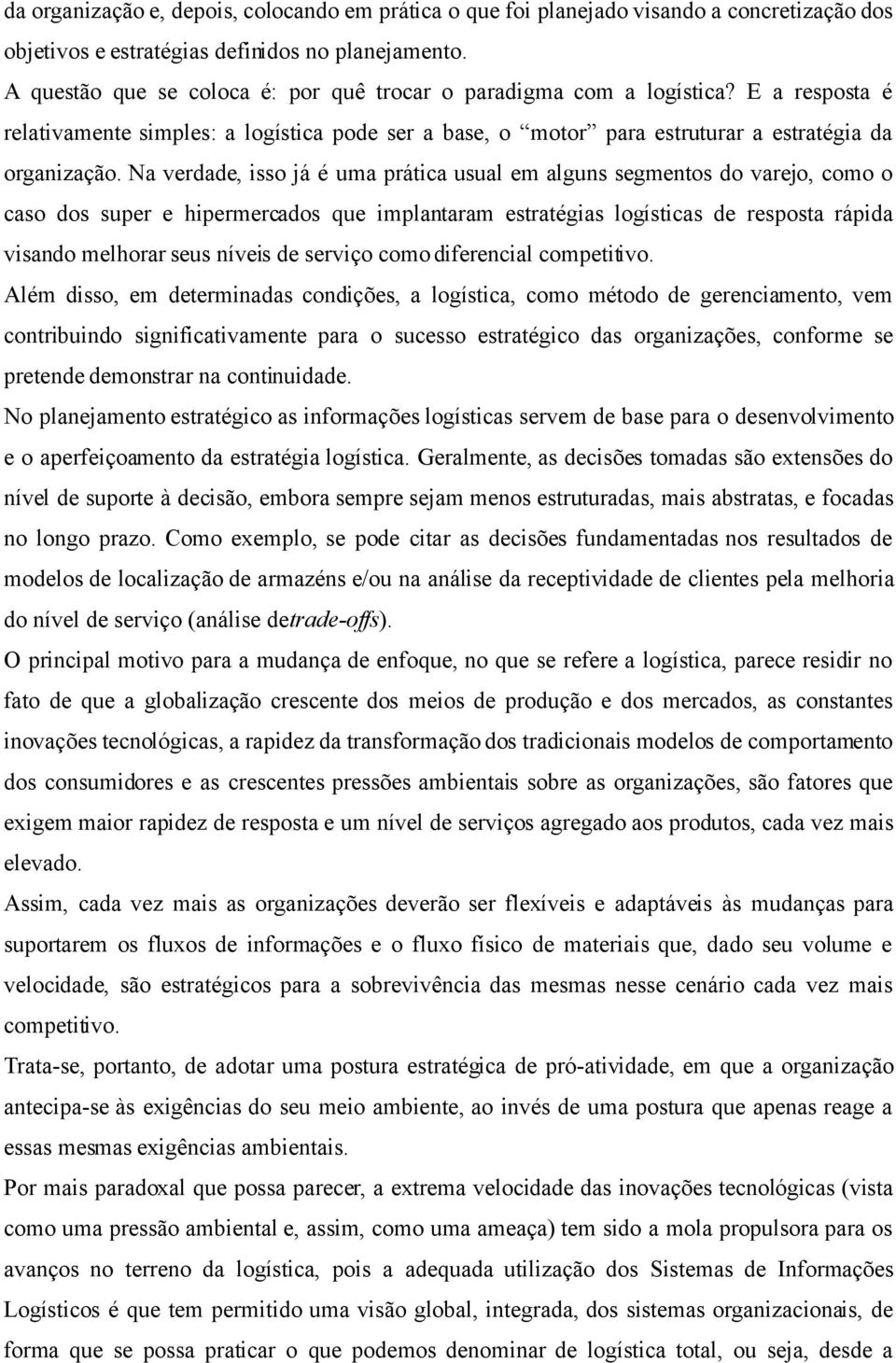 Na verdade, isso já é uma prática usual em alguns segmentos do varejo, como o caso dos super e hipermercados que implantaram estratégias logísticas de resposta rápida visando melhorar seus níveis de